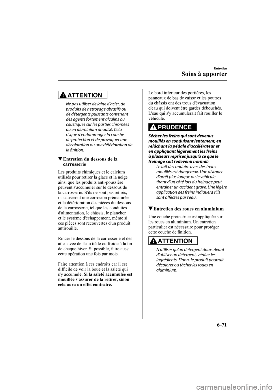 MAZDA MODEL 6 2017  Manuel du propriétaire (in French) 6–71
Entretien
Soins à apporter
  ATTENTION 
  Ne pas utiliser de laine dacier, de 
produits de nettoyage abrasifs ou 
de détergents puissants contenant 
des agents fortement alcalins ou 
caustiq