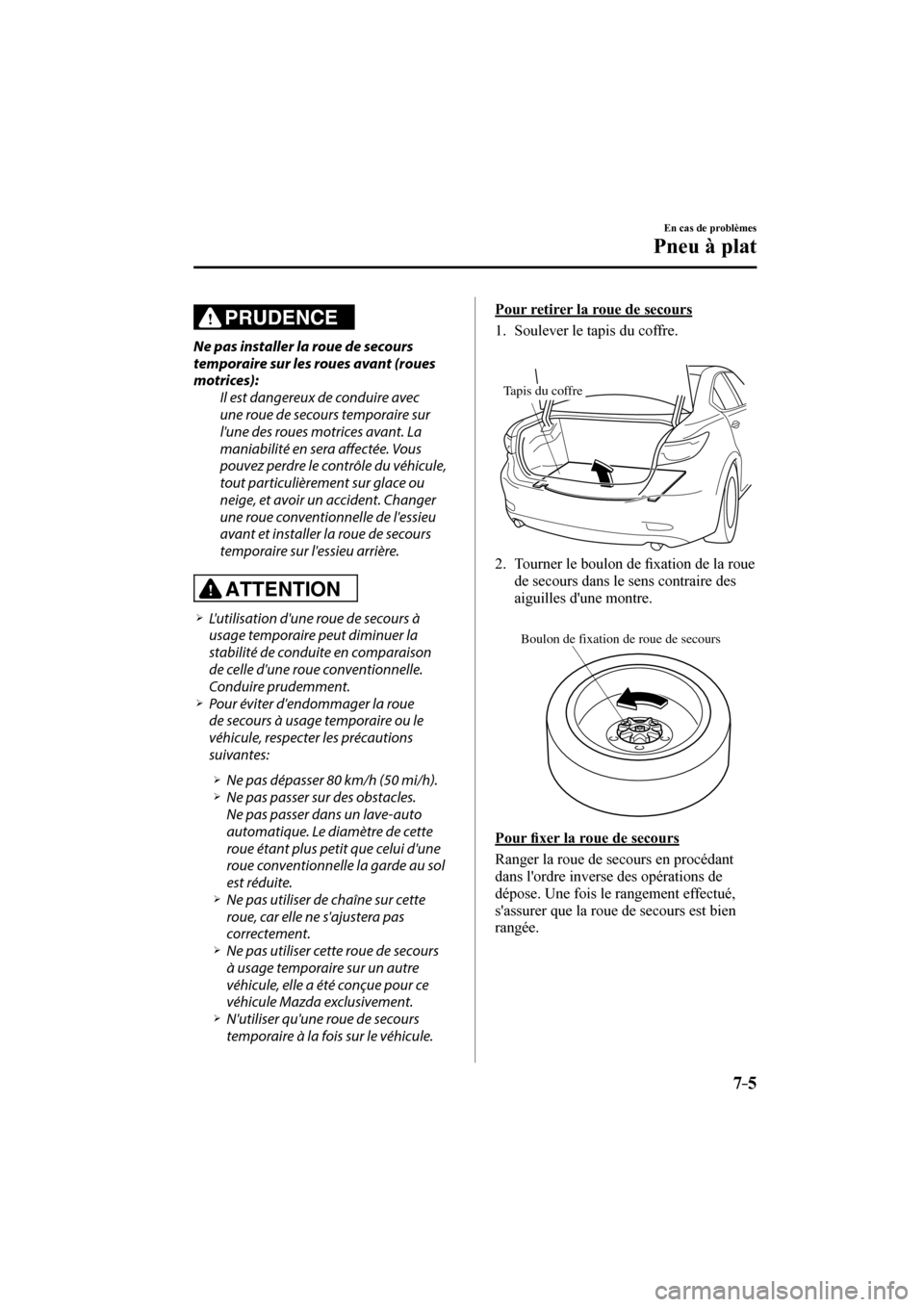 MAZDA MODEL 6 2017  Manuel du propriétaire (in French) 7–5
En cas de problèmes
Pneu à plat
  PRUDENCE 
  Ne pas installer la roue de secours 
temporaire sur les roues avant (roues 
motrices):
  Il est dangereux de conduire avec 
une roue de secours te