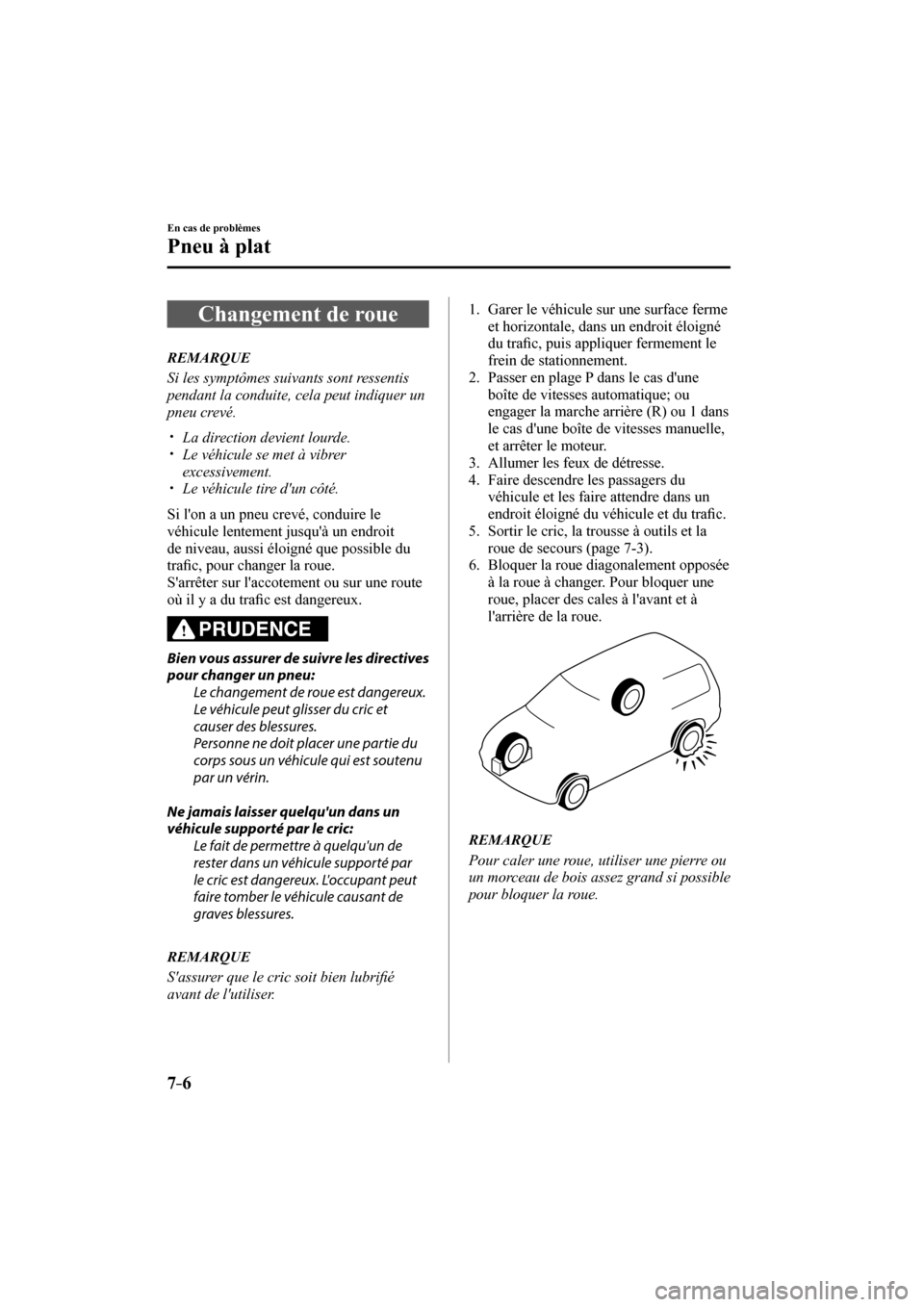 MAZDA MODEL 6 2017  Manuel du propriétaire (in French) 7–6
En cas de problèmes
Pneu à plat
 Changement de roue
     R E M A R Q U E
  Si les symptômes suivants sont ressentis 
pendant la conduite, cela peut indiquer un 
pneu crevé.
  � �
�
�
�y�