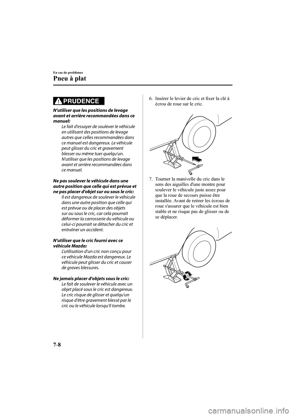 MAZDA MODEL 6 2017  Manuel du propriétaire (in French) 7–8
En cas de problèmes
Pneu à plat
  PRUDENCE 
  Nutiliser que les positions de levage 
avant et arrière recommandées dans ce 
manuel:
  Le fait dessayer de soulever le véhicule 
en utilisan