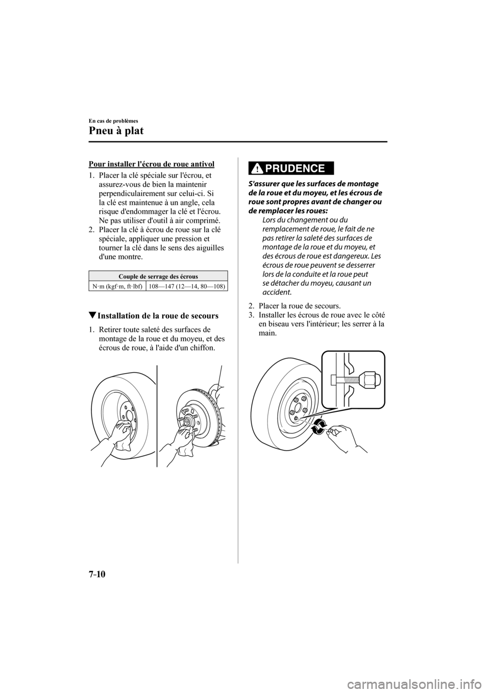 MAZDA MODEL 6 2017  Manuel du propriétaire (in French) 7–10
En cas de problèmes
Pneu à plat
  Pour installer lécrou de roue antivol
     1.   Placer  la  clé  spéciale  sur  lécrou,  et 
assurez-vous de bien la maintenir 
perpendiculairement sur