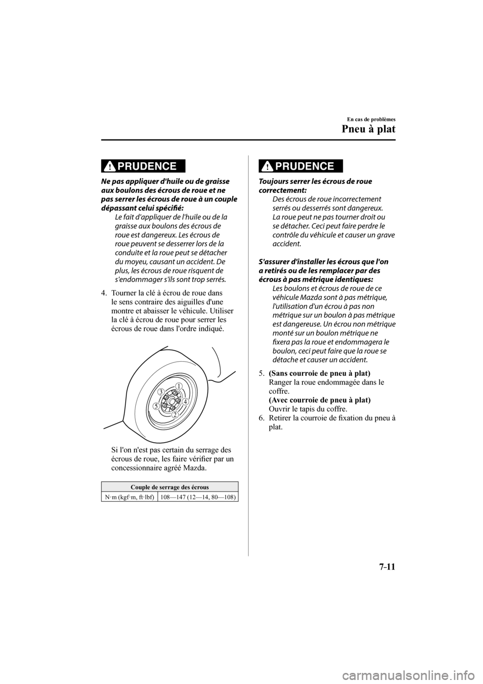 MAZDA MODEL 6 2017  Manuel du propriétaire (in French) 7–11
En cas de problèmes
Pneu à plat
  PRUDENCE 
  Ne pas appliquer dhuile ou de graisse 
aux boulons des écrous de roue et ne 
pas serrer les écrous de roue à un couple 
dépassant celui spé