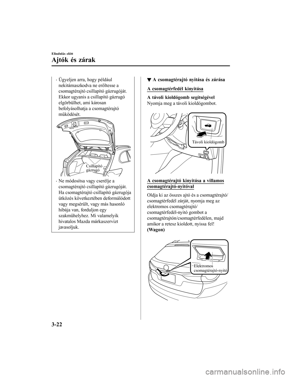 MAZDA MODEL 6 2017 Kezelési útmutató (in Hungarian) •Ügyeljen arra, hogy például
nekitámaszkodva ne erőltesse a
csomagtérajtó csillapító gázrugóját.
Ekkor ugyanis a csillapító gázrugó
elgörbülhet, ami károsan
befolyásolhatja a cso MAZDA MODEL 6 2017 Kezelési útmutató (in Hungarian) •Ügyeljen arra, hogy például
nekitámaszkodva ne erőltesse a
csomagtérajtó csillapító gázrugóját.
Ekkor ugyanis a csillapító gázrugó
elgörbülhet, ami károsan
befolyásolhatja a cso