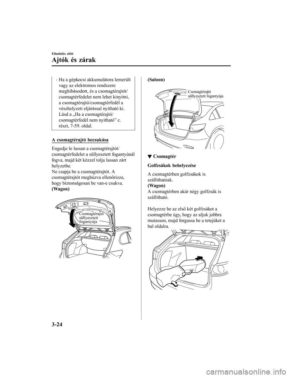 MAZDA MODEL 6 2017  Kezelési útmutató (in Hungarian) •Ha a gépkocsi akkumulátora lemerült
vagy az elektromos rendszere
meghibásodott, és a csomagtérajtót/
csomagtérfedelet nem lehet kinyitni,
a csomagtérajtó/csomagtérfedél a
vészhelyzeti 