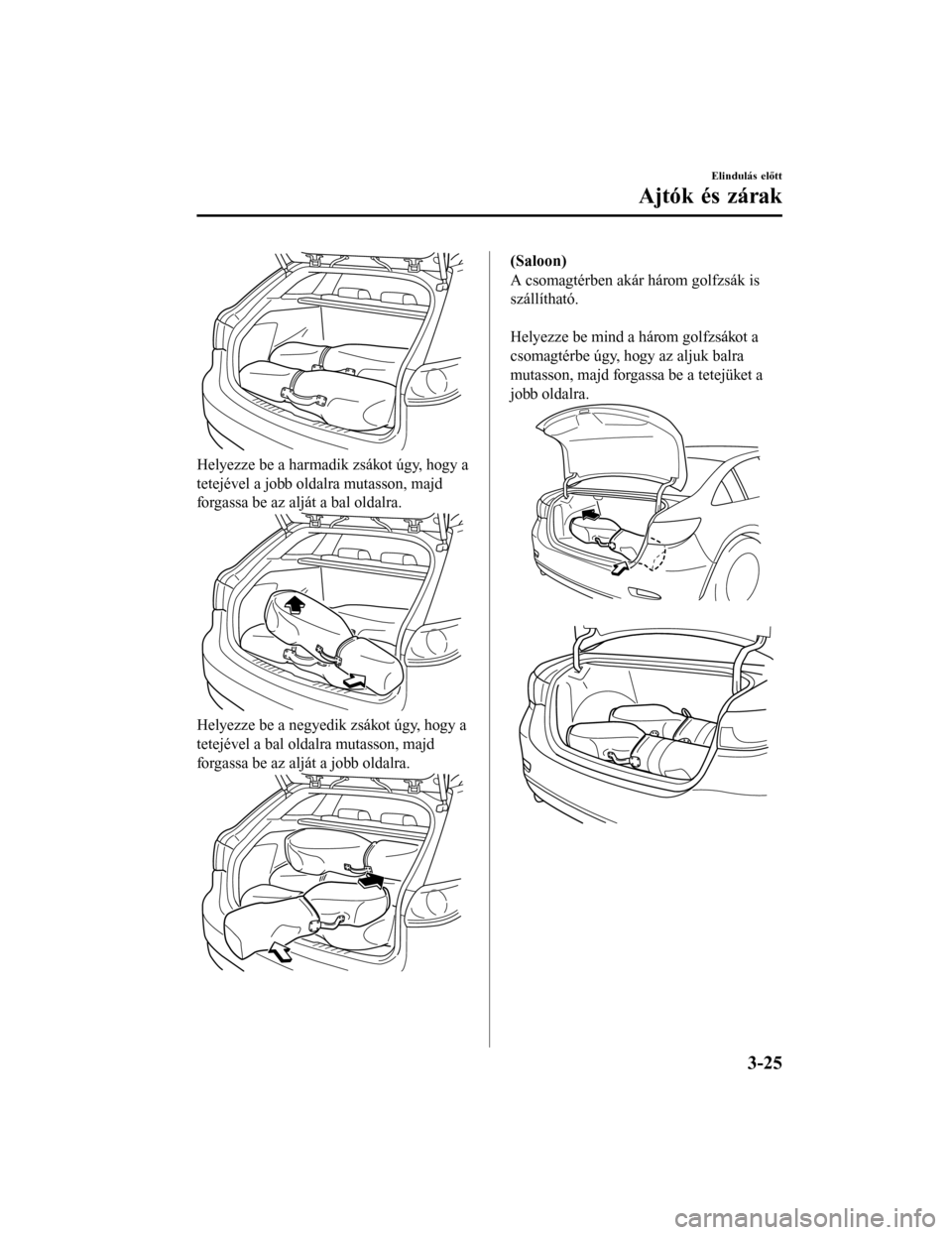 MAZDA MODEL 6 2017 Kezelési útmutató (in Hungarian) Helyezze be a harmadik zsákot úgy, hogy a
tetejével a jobb oldalra mutasson, majd
forgassa be az alját a bal oldalra.
Helyezze be a negyedik zsákot úgy, hogy a
tetejével a bal oldalra mutasson, MAZDA MODEL 6 2017 Kezelési útmutató (in Hungarian) Helyezze be a harmadik zsákot úgy, hogy a
tetejével a jobb oldalra mutasson, majd
forgassa be az alját a bal oldalra.
Helyezze be a negyedik zsákot úgy, hogy a
tetejével a bal oldalra mutasson,