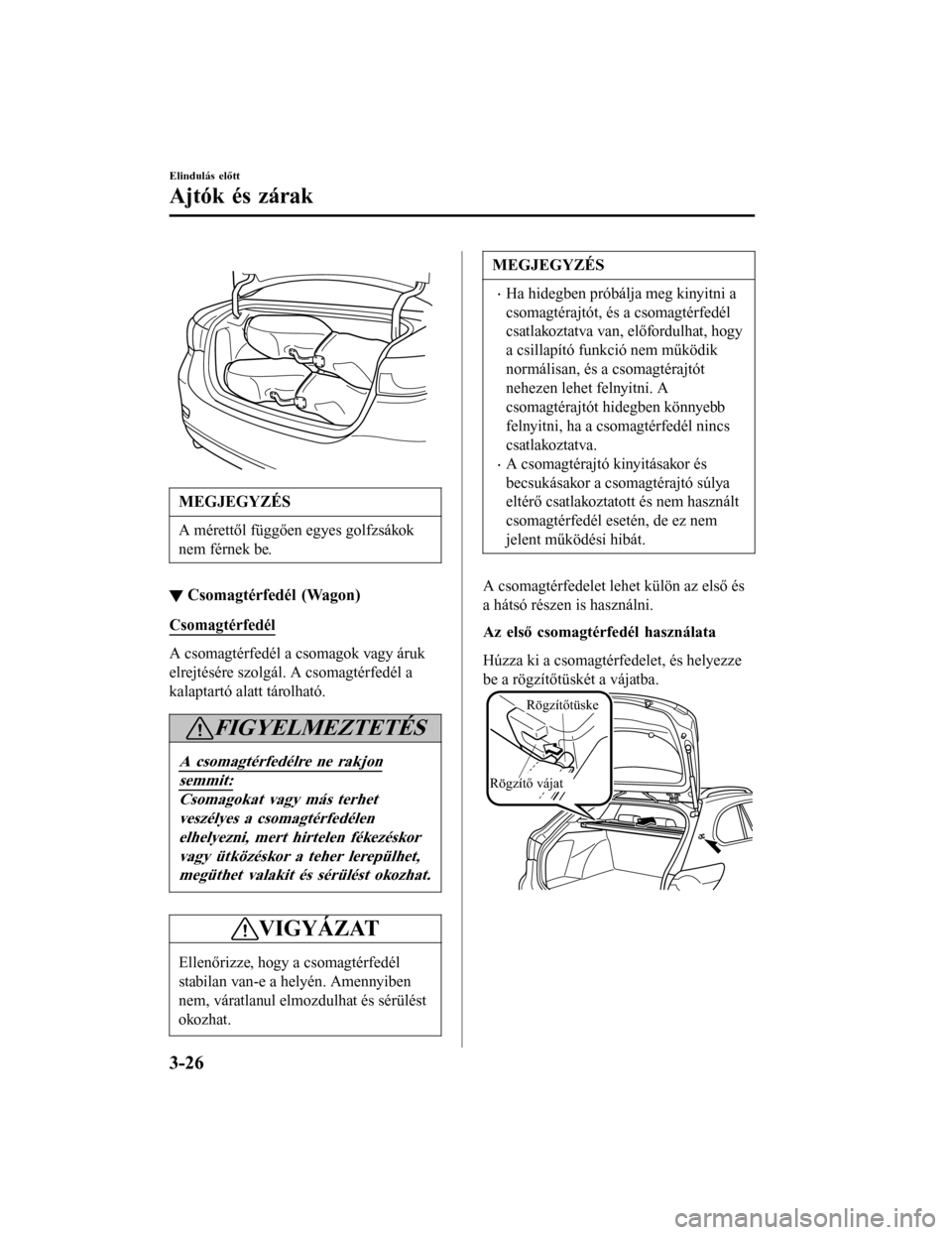 MAZDA MODEL 6 2017  Kezelési útmutató (in Hungarian)  
MEGJEGYZÉS
A mérettől függően egyes golfzsákok
nem férnek be.
▼Csomagtérfedél (Wagon)
Csomagtérfedél
A csomagtérfedél a csomagok vagy áruk
elrejtésére szolgál. A csomagtérfedél 