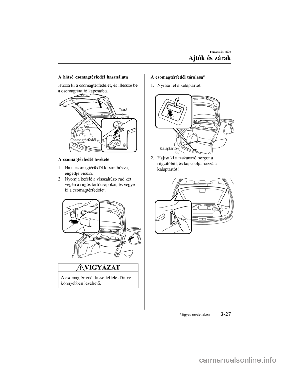 MAZDA MODEL 6 2017 Kezelési útmutató (in Hungarian) A hátsó csomagtérfedél használata
Húzza ki a csomagtérfedelet, és illessze be
a csomagtérajtó kapcsaiba.
Tartó
Csomagtérfedél
A csomagtérfedél levétele
1. Ha a csomagtérfedél ki van MAZDA MODEL 6 2017 Kezelési útmutató (in Hungarian) A hátsó csomagtérfedél használata
Húzza ki a csomagtérfedelet, és illessze be
a csomagtérajtó kapcsaiba.
Tartó
Csomagtérfedél
A csomagtérfedél levétele
1. Ha a csomagtérfedél ki van