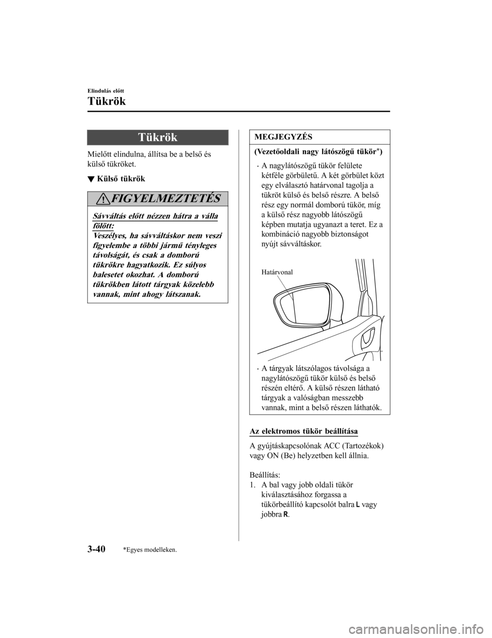 MAZDA MODEL 6 2017 Kezelési útmutató (in Hungarian) Tükrök
Mielőtt elindulna, állítsa be a belső és
külső tükröket.
▼Külső tükrök
FIGYELMEZTETÉS
Sávváltás előtt nézzen hátra a válla
fölött:
Veszélyes, ha sávváltáskor nem MAZDA MODEL 6 2017 Kezelési útmutató (in Hungarian) Tükrök
Mielőtt elindulna, állítsa be a belső és
külső tükröket.
▼Külső tükrök
FIGYELMEZTETÉS
Sávváltás előtt nézzen hátra a válla
fölött:
Veszélyes, ha sávváltáskor nem