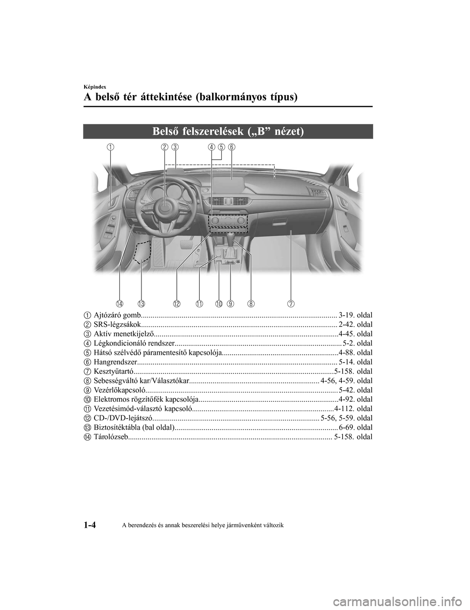 MAZDA MODEL 6 2017  Kezelési útmutató (in Hungarian) Belső felszerelések („B” nézet)
1Ajtózáró gomb..................................................................................................... 3-19. oldal
2 SRS-légzsákok.............