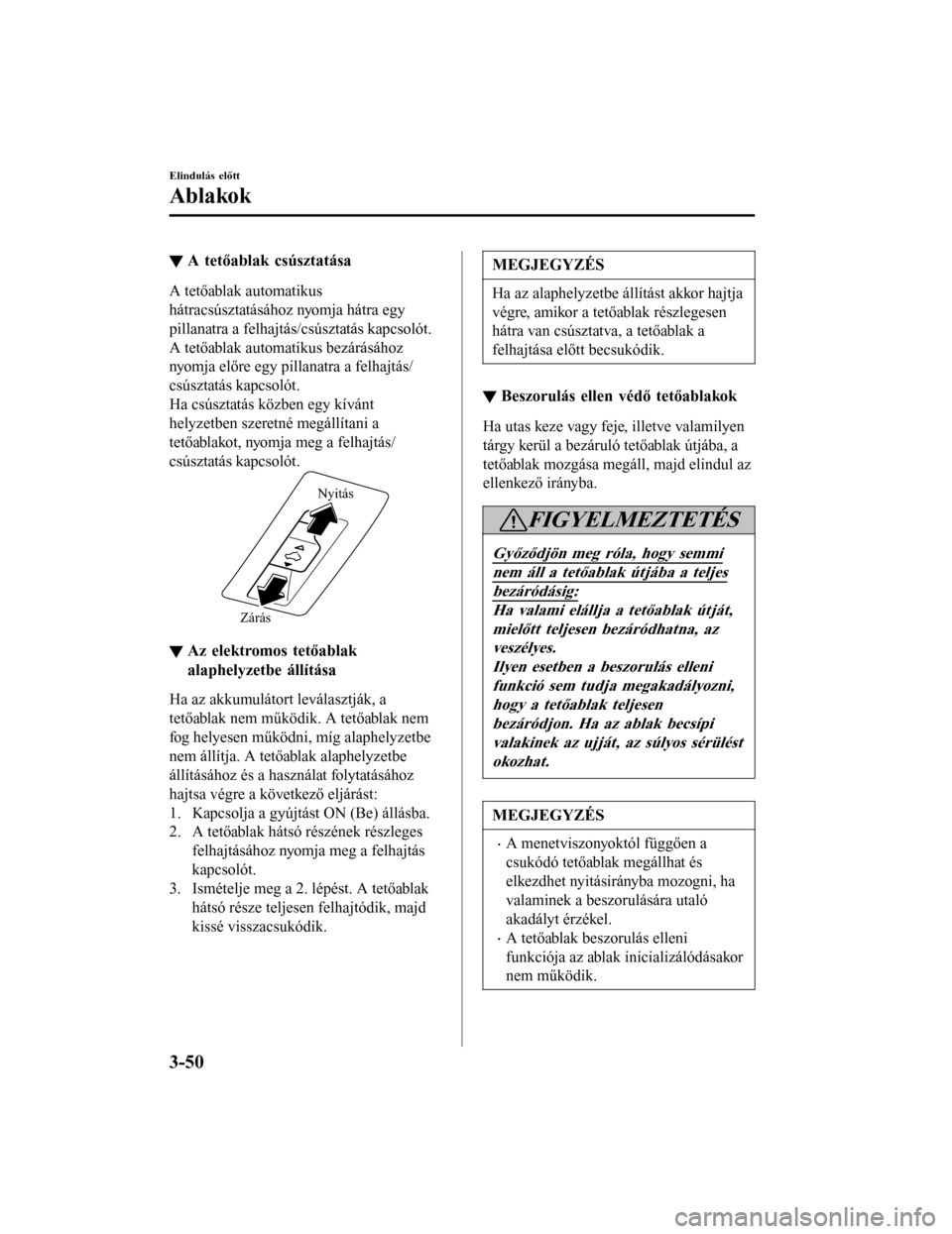 MAZDA MODEL 6 2017 Kezelési útmutató (in Hungarian) ▼A tetőablak csúsztatása
A tetőablak automatikus
hátracsúsztatásához nyomja hátra egy
pillanatra a felhajtás/csúsztatás kapcsolót.
A tetőablak automatikus bezárásához
nyomja előre MAZDA MODEL 6 2017 Kezelési útmutató (in Hungarian) ▼A tetőablak csúsztatása
A tetőablak automatikus
hátracsúsztatásához nyomja hátra egy
pillanatra a felhajtás/csúsztatás kapcsolót.
A tetőablak automatikus bezárásához
nyomja előre