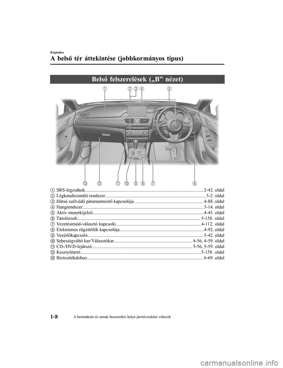 MAZDA MODEL 6 2017 Kezelési útmutató (in Hungarian) Belső felszerelések („B” nézet)
1SRS-légzsákok................................................... .................................................. 2-42. oldal
2 Légkondicionáló rendszer. MAZDA MODEL 6 2017 Kezelési útmutató (in Hungarian) Belső felszerelések („B” nézet)
1SRS-légzsákok................................................... .................................................. 2-42. oldal
2 Légkondicionáló rendszer.