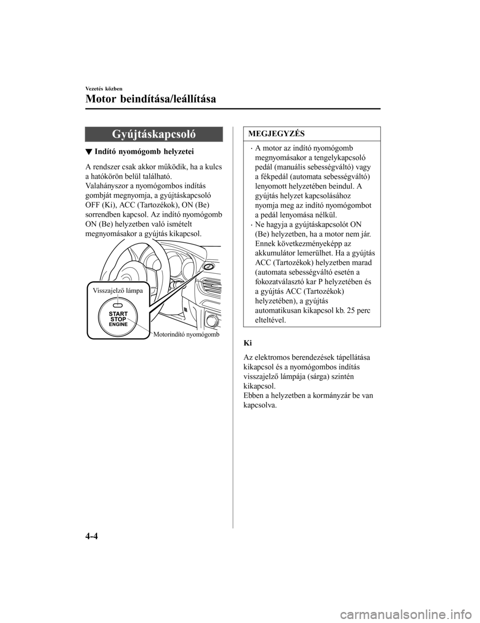 MAZDA MODEL 6 2017 Kezelési útmutató (in Hungarian) Gyújtáskapcsoló
▼Indító nyomógomb helyzetei
A rendszer csak akkor működik, ha a kulcs
a hatókörön belül található.
Valahányszor a nyomógombos indítás
gombját megnyomja, a gyújtá MAZDA MODEL 6 2017 Kezelési útmutató (in Hungarian) Gyújtáskapcsoló
▼Indító nyomógomb helyzetei
A rendszer csak akkor működik, ha a kulcs
a hatókörön belül található.
Valahányszor a nyomógombos indítás
gombját megnyomja, a gyújtá