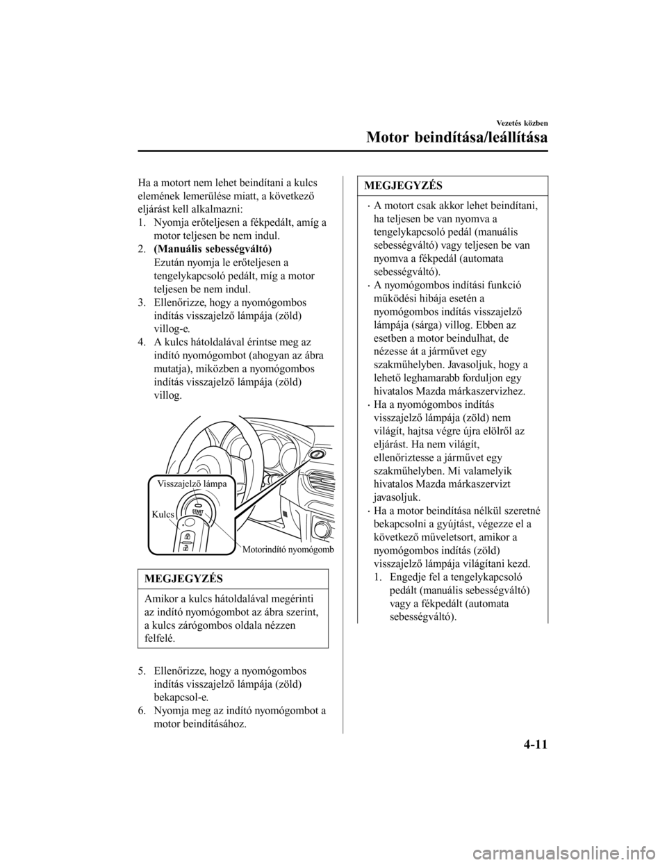 MAZDA MODEL 6 2017 Kezelési útmutató (in Hungarian) Ha a motort nem lehet beindítani a kulcs
elemének lemerülése miatt, a következő
eljárást kell alkalmazni:
1. Nyomja erőteljesen a fékpedált, amíg amotor teljesen be nem indul.
2. (Manuáli MAZDA MODEL 6 2017 Kezelési útmutató (in Hungarian) Ha a motort nem lehet beindítani a kulcs
elemének lemerülése miatt, a következő
eljárást kell alkalmazni:
1. Nyomja erőteljesen a fékpedált, amíg amotor teljesen be nem indul.
2. (Manuáli