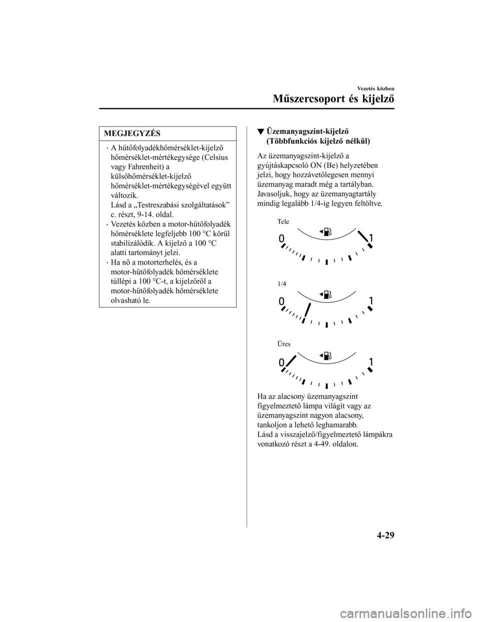 MAZDA MODEL 6 2017 Kezelési útmutató (in Hungarian) MEGJEGYZÉS
•A hűtőfolyadékhőmérséklet-kijelző
hőmérséklet-mértékegysége (Celsius
vagy Fahrenheit) a
külsőhőmérséklet-kijelző
hőmérséklet-mértékegységével együtt
változik MAZDA MODEL 6 2017 Kezelési útmutató (in Hungarian) MEGJEGYZÉS
•A hűtőfolyadékhőmérséklet-kijelző
hőmérséklet-mértékegysége (Celsius
vagy Fahrenheit) a
külsőhőmérséklet-kijelző
hőmérséklet-mértékegységével együtt
változik