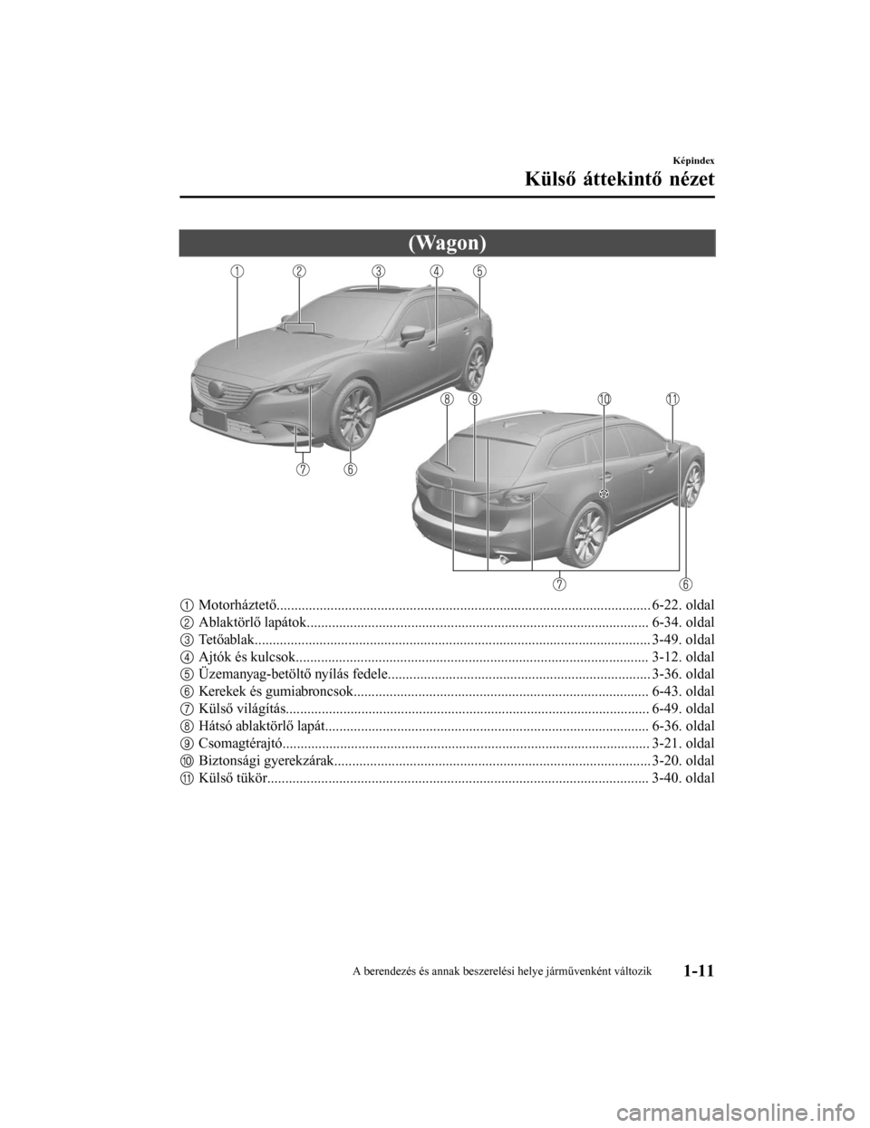 MAZDA MODEL 6 2017 Kezelési útmutató (in Hungarian) (Wagon)
1Motorháztető........................................................................................................ 6-22. oldal
2 Ablaktörlő lapátok..................................... MAZDA MODEL 6 2017 Kezelési útmutató (in Hungarian) (Wagon)
1Motorháztető........................................................................................................ 6-22. oldal
2 Ablaktörlő lapátok.....................................
