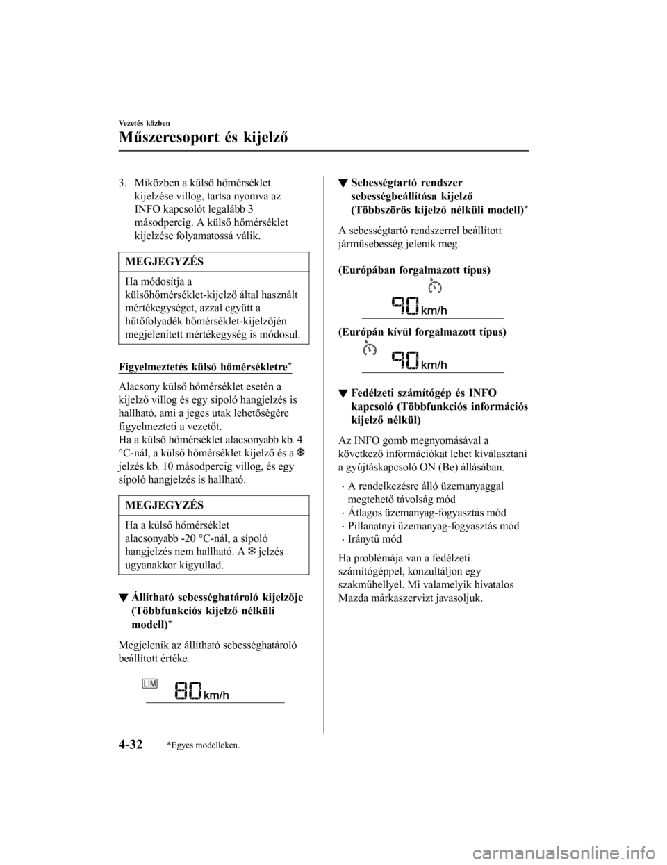 MAZDA MODEL 6 2017 Kezelési útmutató (in Hungarian) 3. Miközben a külső hőmérsékletkijelzése villog, tartsa nyomva az
INFO kapcsolót legalább 3
másodpercig. A külső hőmérséklet
kijelzése folyamatossá válik.
MEGJEGYZÉS
Ha módosítja MAZDA MODEL 6 2017 Kezelési útmutató (in Hungarian) 3. Miközben a külső hőmérsékletkijelzése villog, tartsa nyomva az
INFO kapcsolót legalább 3
másodpercig. A külső hőmérséklet
kijelzése folyamatossá válik.
MEGJEGYZÉS
Ha módosítja