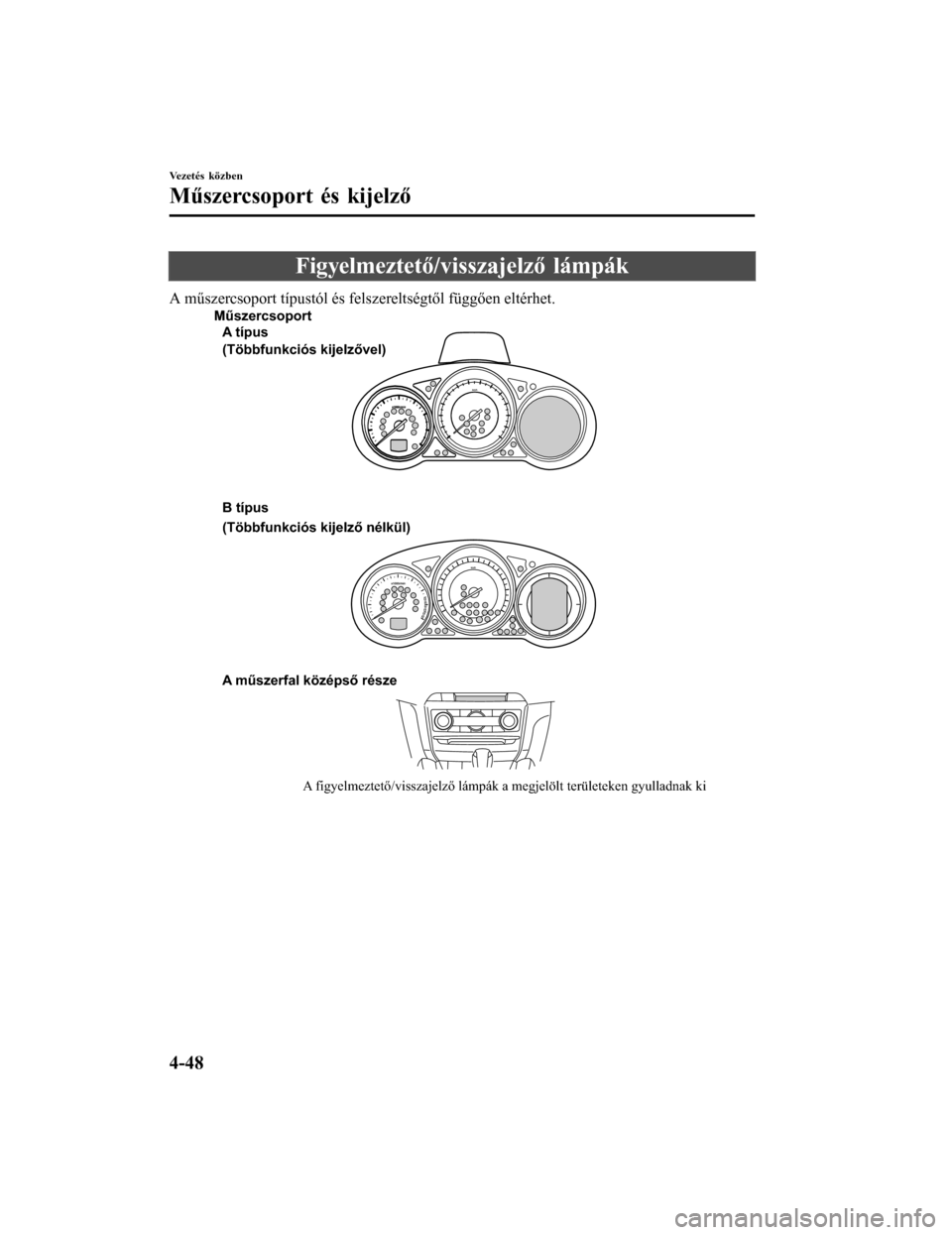 MAZDA MODEL 6 2017 Kezelési útmutató (in Hungarian) Figyelmeztető/visszajelző lámpák
A műszercsoport típustól és felszereltségtől függően eltérhet.
A műszerfal középső része
A figyelmeztető/visszajelző lámpák a megjelölt terület MAZDA MODEL 6 2017 Kezelési útmutató (in Hungarian) Figyelmeztető/visszajelző lámpák
A műszercsoport típustól és felszereltségtől függően eltérhet.
A műszerfal középső része
A figyelmeztető/visszajelző lámpák a megjelölt terület