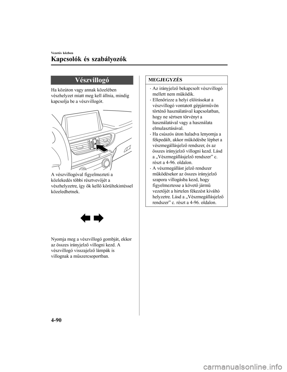 MAZDA MODEL 6 2017 Kezelési útmutató (in Hungarian) Vészvillogó
Ha közúton vagy annak közelében
vészhelyzet miatt meg kell állnia, mindig
kapcsolja be a vészvillogót.
A vészvillogóval figyelmezteti a
közlekedés többi résztvevőjét a
MAZDA MODEL 6 2017 Kezelési útmutató (in Hungarian) Vészvillogó
Ha közúton vagy annak közelében
vészhelyzet miatt meg kell állnia, mindig
kapcsolja be a vészvillogót.
A vészvillogóval figyelmezteti a
közlekedés többi résztvevőjét a