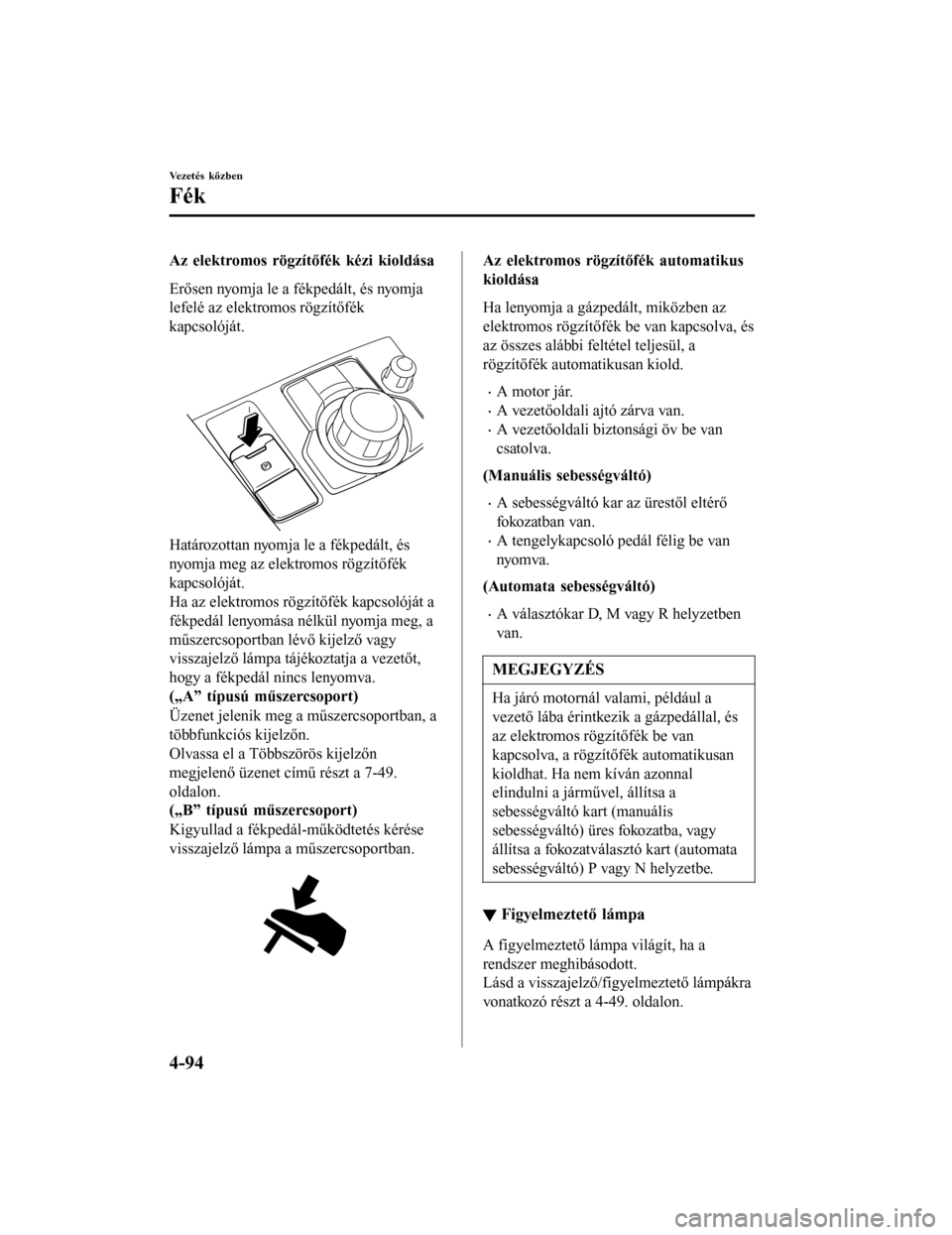 MAZDA MODEL 6 2017 Kezelési útmutató (in Hungarian) Az elektromos rögzítőfék kézi kioldása
Erősen nyomja le a fékpedált, és nyomja
lefelé az elektromos rögzítőfék
kapcsolóját.
Határozottan nyomja le a fékpedált, és
nyomja meg az el MAZDA MODEL 6 2017 Kezelési útmutató (in Hungarian) Az elektromos rögzítőfék kézi kioldása
Erősen nyomja le a fékpedált, és nyomja
lefelé az elektromos rögzítőfék
kapcsolóját.
Határozottan nyomja le a fékpedált, és
nyomja meg az el