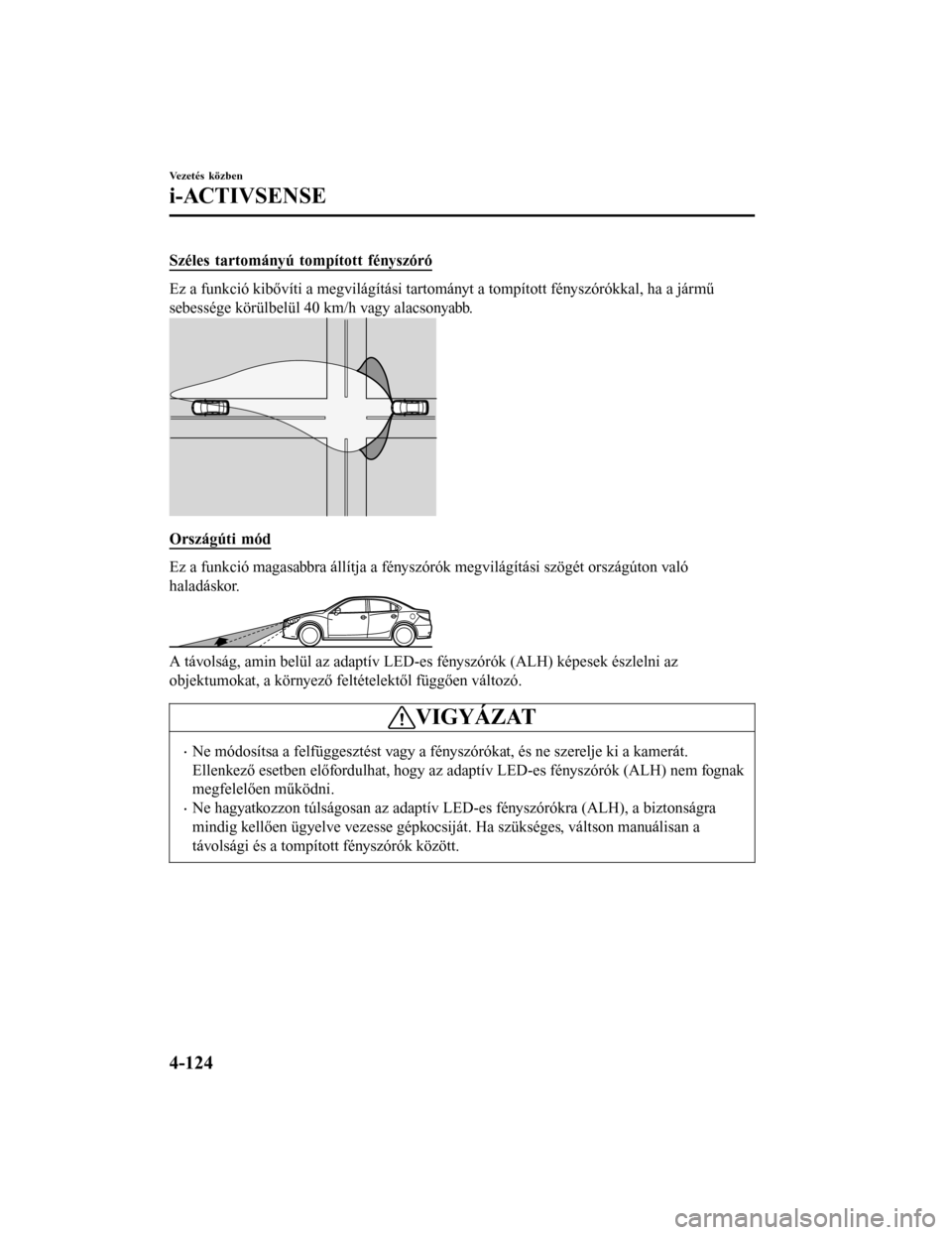 MAZDA MODEL 6 2017  Kezelési útmutató (in Hungarian) Széles tartományú tompított fényszóró
Ez a funkció kibővíti a megvilágítási tartományt a tompított fényszórókkal, ha a jármű
sebessége körülbelül 40 km/h vagy alacsonyabb.
Orsz