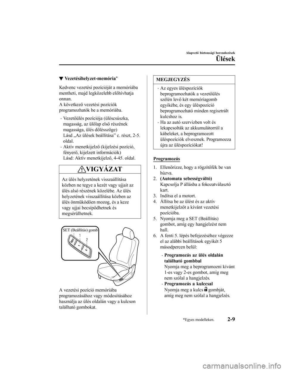 MAZDA MODEL 6 2017  Kezelési útmutató (in Hungarian) ▼Vezetésihelyzet-memória*
Kedvenc vezetési pozícióját a memóriába
mentheti, majd legközelebb előhívhatja
onnan.
A következő vezetési pozíciók
programozhatók be a memóriába.
•Vez