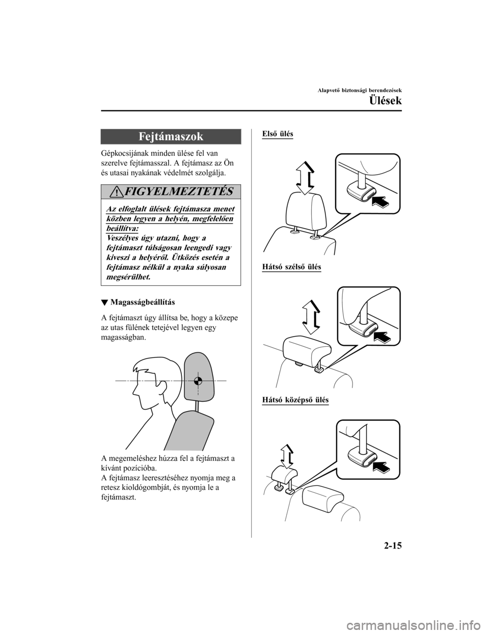 MAZDA MODEL 6 2017  Kezelési útmutató (in Hungarian) Fejtámaszok
Gépkocsijának minden ülése fel van
szerelve fejtámasszal. A fejtámasz az Ön
és utasai nyakának védelmét szolgálja.
FIGYELMEZTETÉS
Az elfoglalt ülések fejtámasza menet
köz