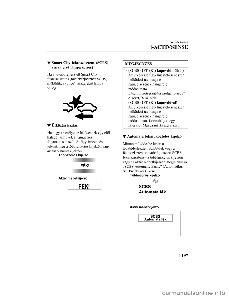 MAZDA MODEL 6 2017  Kezelési útmutató (in Hungarian) ▼Smart City fékasszisztens (SCBS)
visszajelző lámpa (piros)
Ha a továbbfejlesztett Smart City
fékasszisztens (továbbfejlesztett SCBS)
működik, a (piros) visszajelző lámpa
villog.
 
▼Ütk