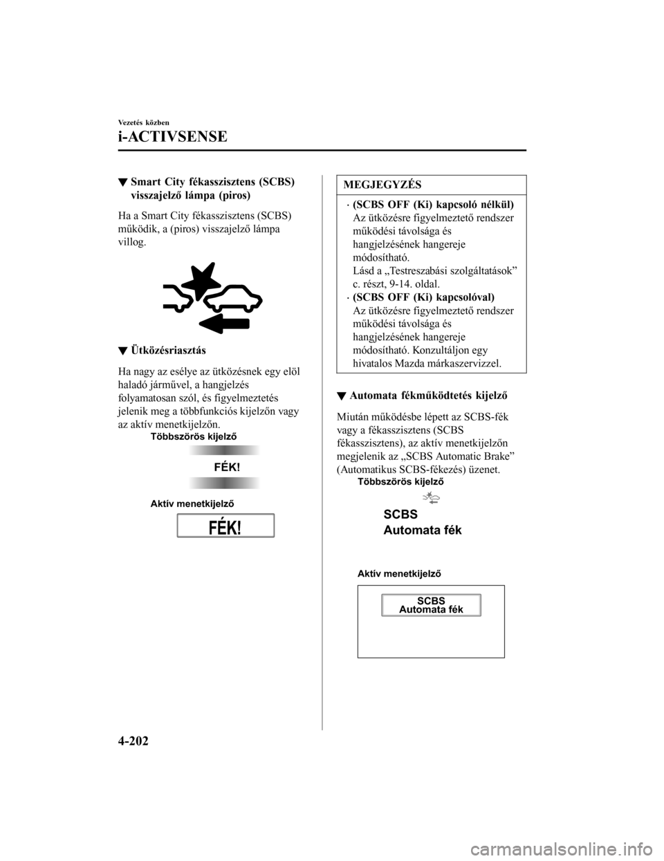 MAZDA MODEL 6 2017  Kezelési útmutató (in Hungarian) ▼Smart City fékasszisztens (SCBS)
visszajelző lámpa (piros)
Ha a Smart City fékasszisztens (SCBS)
működik, a (piros) visszajelző lámpa
villog.
 
▼Ütközésriasztás
Ha nagy az esélye az 