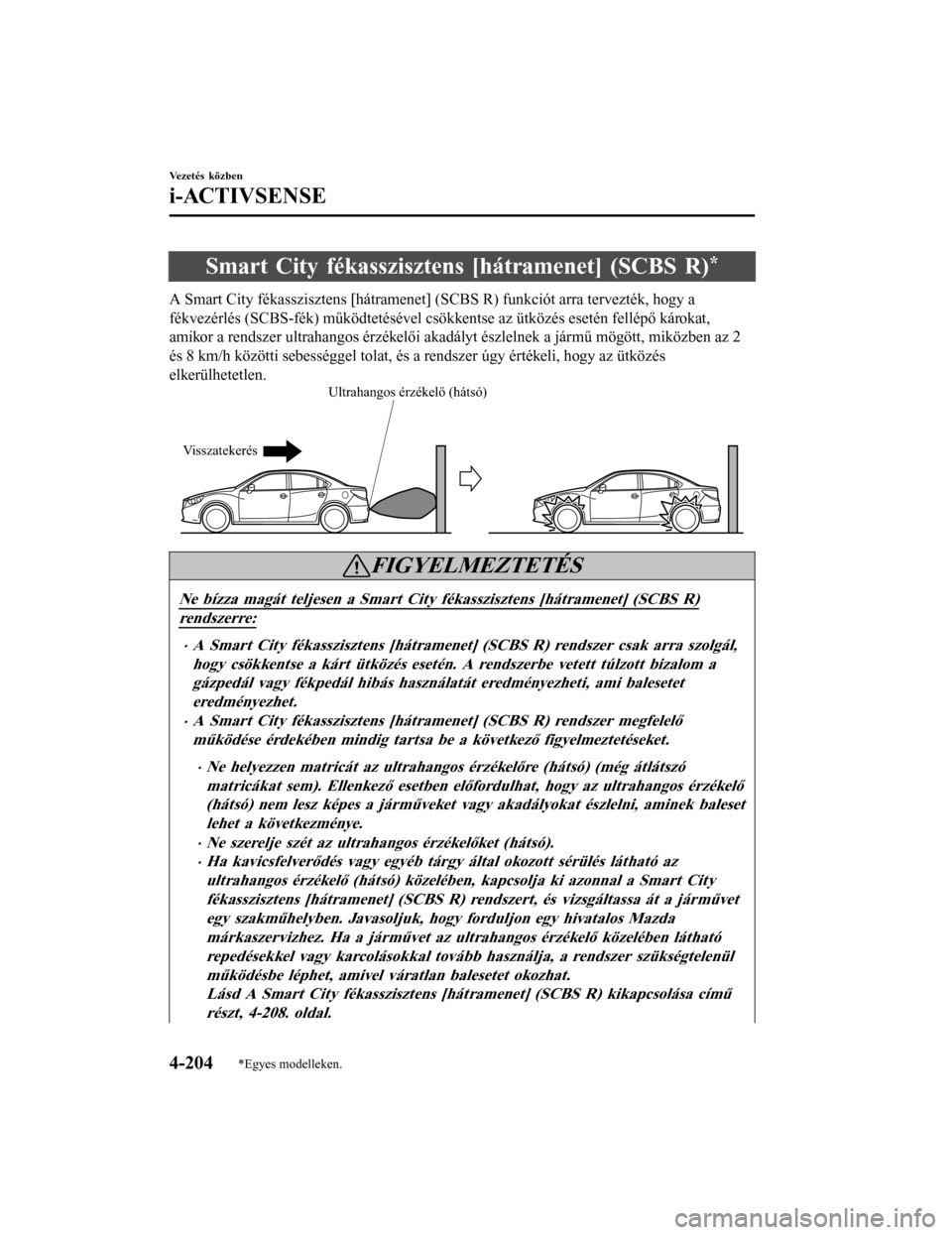 MAZDA MODEL 6 2017  Kezelési útmutató (in Hungarian) Smart City fékasszisztens [hátramenet] (SCBS R)*
A Smart City fékasszisztens [hátramenet] (SCBS R) funkciót arra tervezték, hogy a
fékvezérlés (SCBS-fék) működtetésével csökkentse az ü