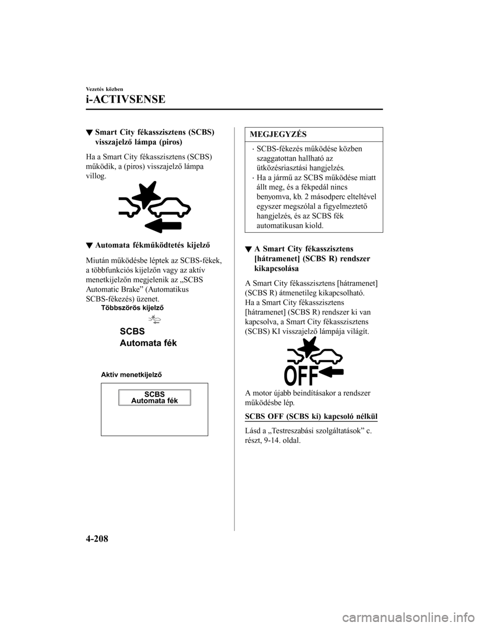 MAZDA MODEL 6 2017  Kezelési útmutató (in Hungarian) ▼Smart City fékasszisztens (SCBS)
visszajelző lámpa (piros)
Ha a Smart City fékasszisztens (SCBS)
működik, a (piros) visszajelző lámpa
villog.
▼Automata fékműködtetés kijelző
Miután 