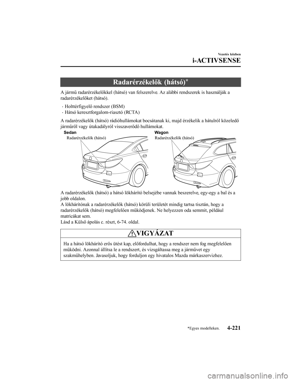 MAZDA MODEL 6 2017 Kezelési útmutató (in Hungarian) Radarérzékelők (hátsó)*
A jármű radarérzékelőkkel (hátsó) van felszerelve. Az alábbi rendszerek is használják a
radarérzékelőket (hátsó).
•Holttérfigyelő rendszer (BSM)
•Hát MAZDA MODEL 6 2017 Kezelési útmutató (in Hungarian) Radarérzékelők (hátsó)*
A jármű radarérzékelőkkel (hátsó) van felszerelve. Az alábbi rendszerek is használják a
radarérzékelőket (hátsó).
•Holttérfigyelő rendszer (BSM)
•Hát