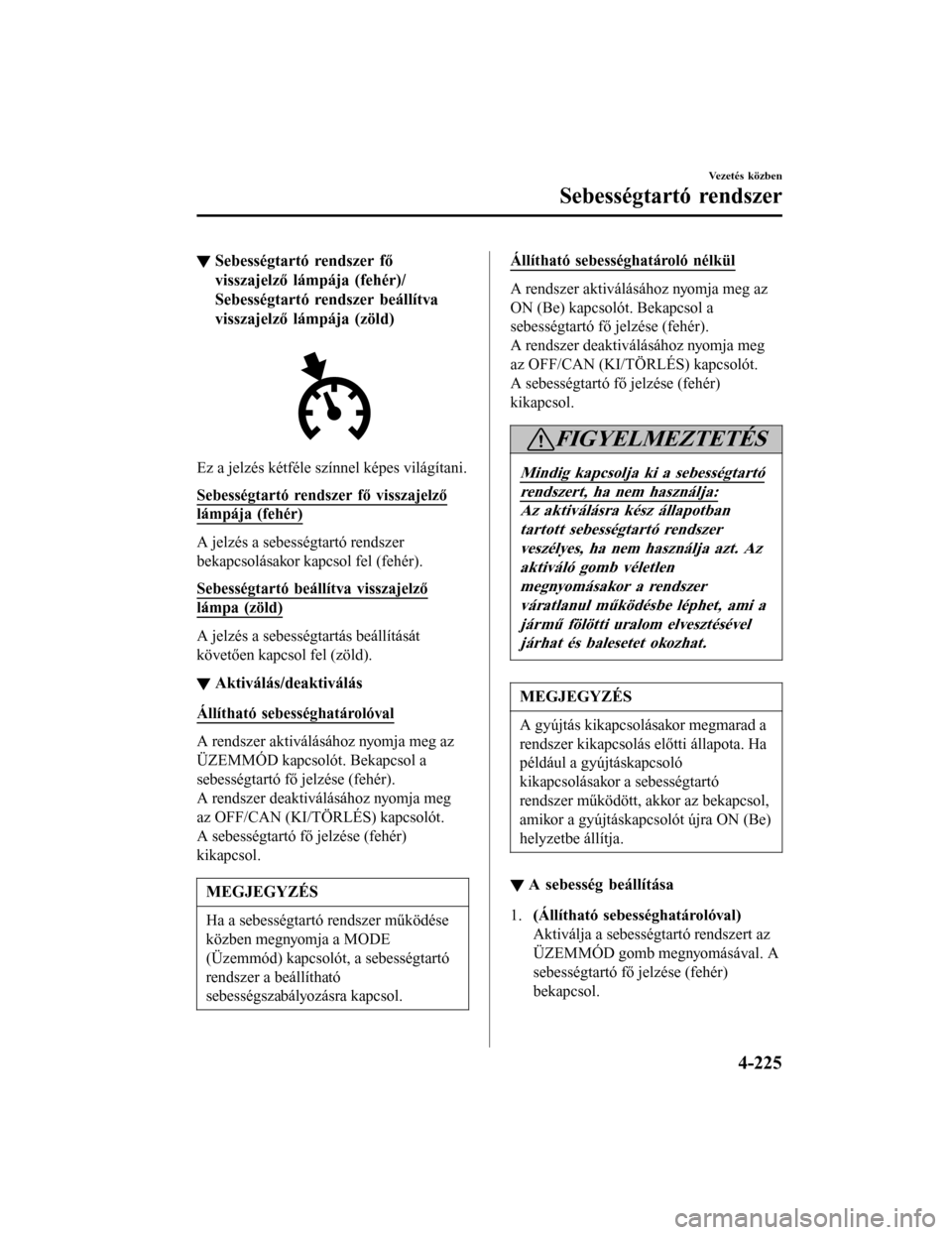 MAZDA MODEL 6 2017 Kezelési útmutató (in Hungarian) ▼Sebességtartó rendszer fő
visszajelző lámpája (fehér)/
Sebességtartó rendszer beállítva
visszajelző lámpája (zöld)
Ez a jelzés kétféle színnel képes világítani.
Sebességtart MAZDA MODEL 6 2017 Kezelési útmutató (in Hungarian) ▼Sebességtartó rendszer fő
visszajelző lámpája (fehér)/
Sebességtartó rendszer beállítva
visszajelző lámpája (zöld)
Ez a jelzés kétféle színnel képes világítani.
Sebességtart