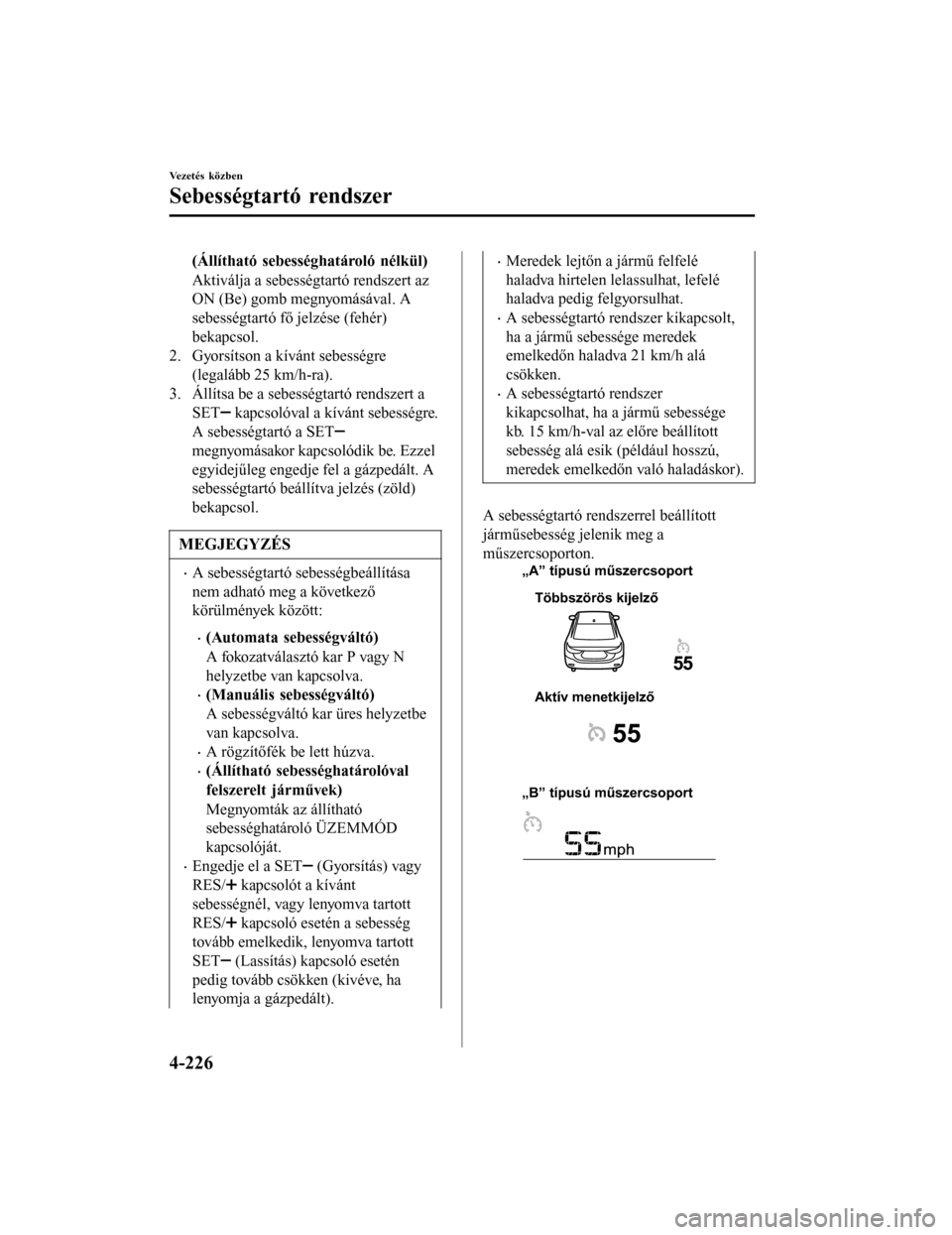 MAZDA MODEL 6 2017 Kezelési útmutató (in Hungarian) (Állítható sebességhatároló nélkül)
Aktiválja a sebességtartó rendszert az
ON (Be) gomb megnyomásával. A
sebességtartó fő jelzése (fehér)
bekapcsol.
2. Gyorsítson a kívánt sebess MAZDA MODEL 6 2017 Kezelési útmutató (in Hungarian) (Állítható sebességhatároló nélkül)
Aktiválja a sebességtartó rendszert az
ON (Be) gomb megnyomásával. A
sebességtartó fő jelzése (fehér)
bekapcsol.
2. Gyorsítson a kívánt sebess
