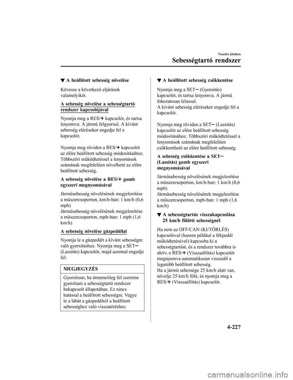 MAZDA MODEL 6 2017 Kezelési útmutató (in Hungarian) ▼A beállított sebesség növelése
Kövesse a következő eljárások
valamelyikét.
A sebesség növelése a sebességtartó
rendszer kapcsolójával
Nyomja meg a RES/ kapcsolót, és tartsa
leny MAZDA MODEL 6 2017 Kezelési útmutató (in Hungarian) ▼A beállított sebesség növelése
Kövesse a következő eljárások
valamelyikét.
A sebesség növelése a sebességtartó
rendszer kapcsolójával
Nyomja meg a RES/ kapcsolót, és tartsa
leny