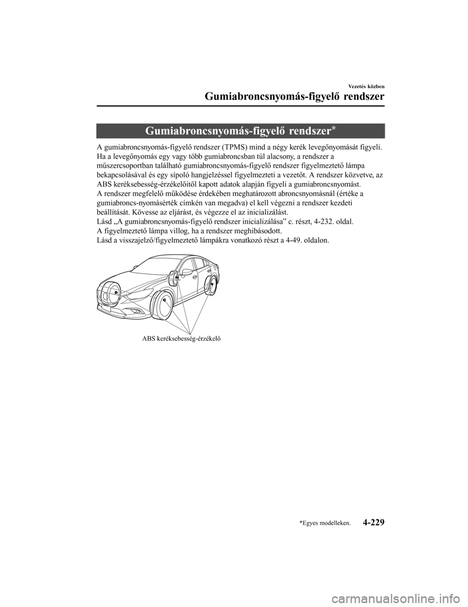 MAZDA MODEL 6 2017  Kezelési útmutató (in Hungarian) Gumiabroncsnyomás-figyelő rendszer*
A gumiabroncsnyomás-figyelő rendszer (TPMS) mind a négy kerék levegőnyomását figyeli.
Ha a levegőnyomás egy vagy több gumiabroncsban túl alacsony, a re