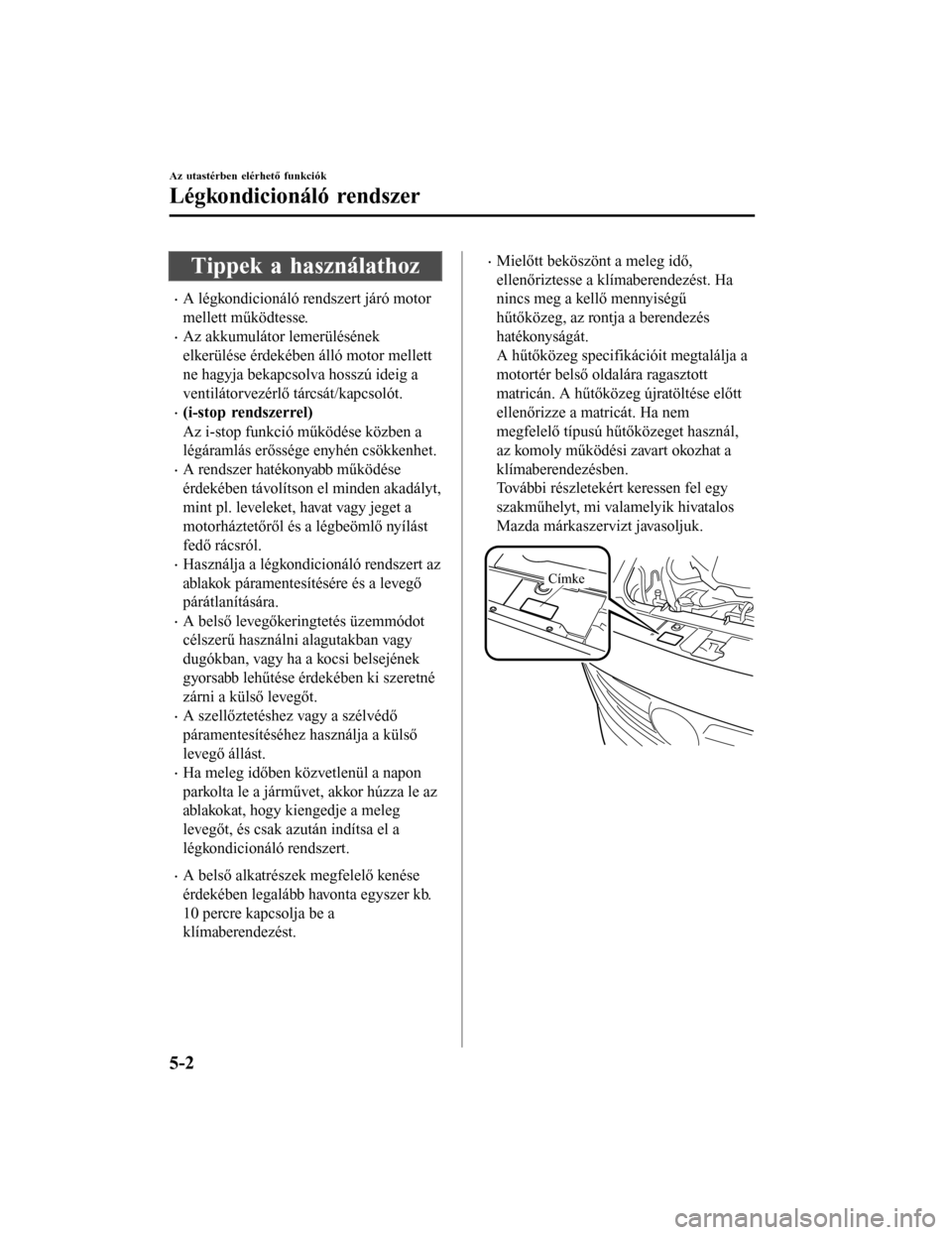 MAZDA MODEL 6 2017 Kezelési útmutató (in Hungarian) Tippek a használathoz
•A légkondicionáló rendszert járó motor
mellett működtesse.
•Az akkumulátor lemerülésének
elkerülése érdekében álló motor mellett
ne hagyja bekapcsolva hoss MAZDA MODEL 6 2017 Kezelési útmutató (in Hungarian) Tippek a használathoz
•A légkondicionáló rendszert járó motor
mellett működtesse.
•Az akkumulátor lemerülésének
elkerülése érdekében álló motor mellett
ne hagyja bekapcsolva hoss
