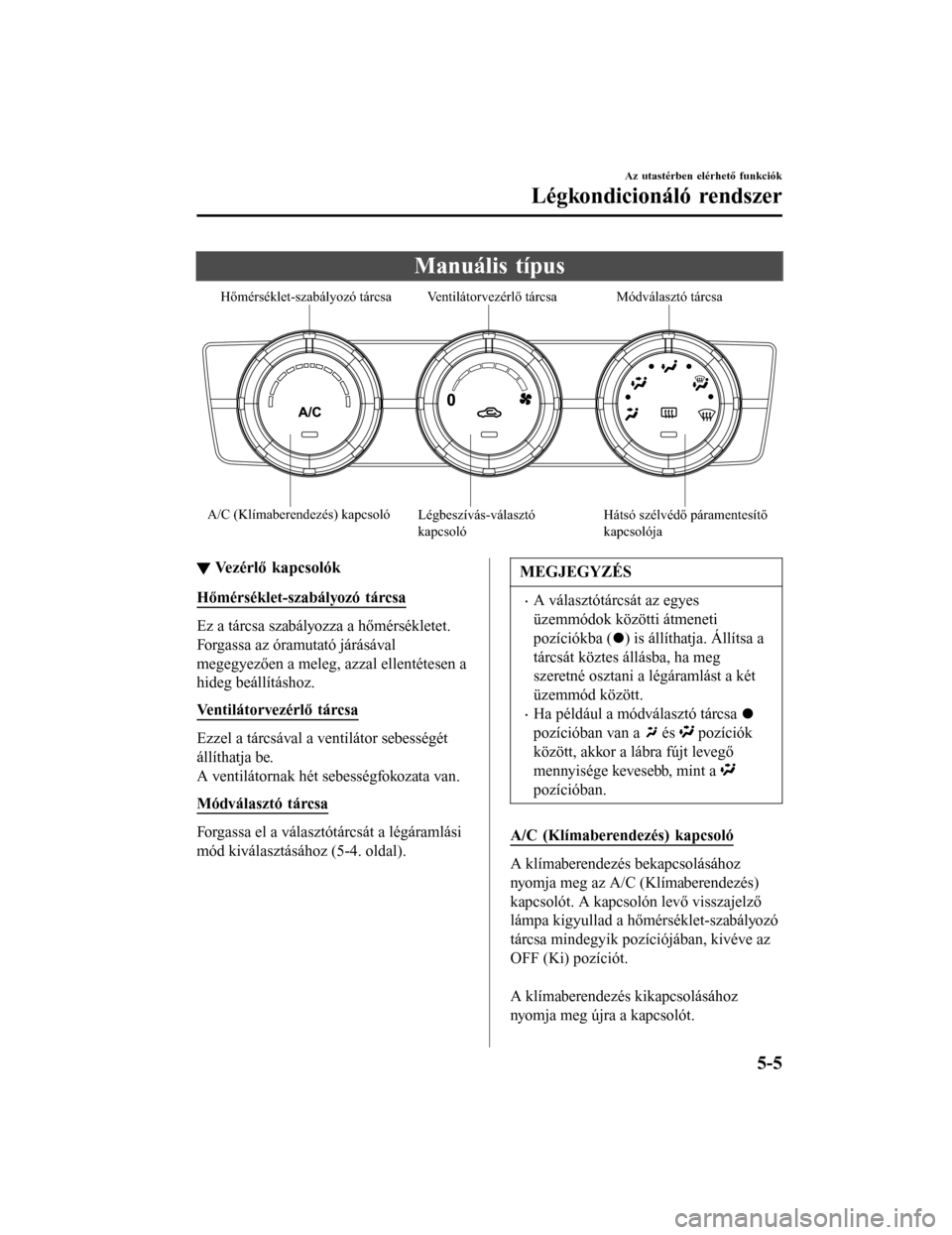 MAZDA MODEL 6 2017 Kezelési útmutató (in Hungarian) Manuális típus
A/C (Klímaberendezés) kapcsolóMódválasztó tárcsa
Ventilátorvezérlő tárcsa
Hőmérséklet-szabályozó tárcsa
Hátsó szélvédő páramentesítő
kapcsolója
Légbeszí MAZDA MODEL 6 2017 Kezelési útmutató (in Hungarian) Manuális típus
A/C (Klímaberendezés) kapcsolóMódválasztó tárcsa
Ventilátorvezérlő tárcsa
Hőmérséklet-szabályozó tárcsa
Hátsó szélvédő páramentesítő
kapcsolója
Légbeszí