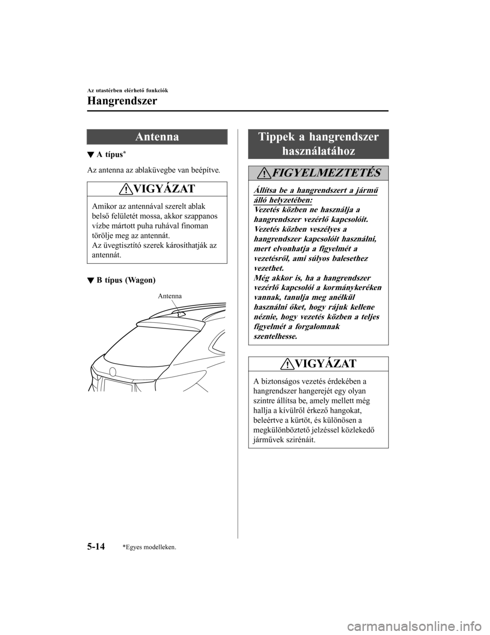MAZDA MODEL 6 2017 Kezelési útmutató (in Hungarian) Antenna
▼A típus*
Az antenna az ablaküvegbe van beépítve.
VIGYÁZAT
Amikor az antennával szerelt ablak
belső felületét mossa, akkor szappanos
vízbe mártott puha ruhával finoman
törölje MAZDA MODEL 6 2017 Kezelési útmutató (in Hungarian) Antenna
▼A típus*
Az antenna az ablaküvegbe van beépítve.
VIGYÁZAT
Amikor az antennával szerelt ablak
belső felületét mossa, akkor szappanos
vízbe mártott puha ruhával finoman
törölje