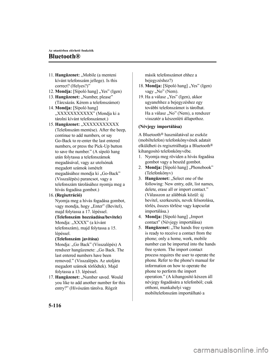 MAZDA MODEL 6 2017  Kezelési útmutató (in Hungarian) 11.Hangüzenet:  „Mobile (a menteni
kívánt telefonszám jellege). Is this
correct? (Helyes?)”
12. Mondja:  [Sípoló hang] „Yes” (Igen)
13. Hangüzenet:  „Number, please”
(Tárcsázás. 