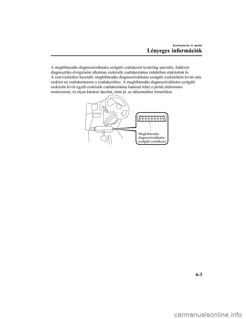 MAZDA MODEL 6 2017 Kezelési útmutató (in Hungarian) A meghibásodás diagnosztizálására szolgáló csatlakozót kizárólag speciális, fedélzeti
diagnosztika elvégzésére alkalmas eszközök csatlakoztatása érdekében alakítottuk ki.
A szervi MAZDA MODEL 6 2017 Kezelési útmutató (in Hungarian) A meghibásodás diagnosztizálására szolgáló csatlakozót kizárólag speciális, fedélzeti
diagnosztika elvégzésére alkalmas eszközök csatlakoztatása érdekében alakítottuk ki.
A szervi