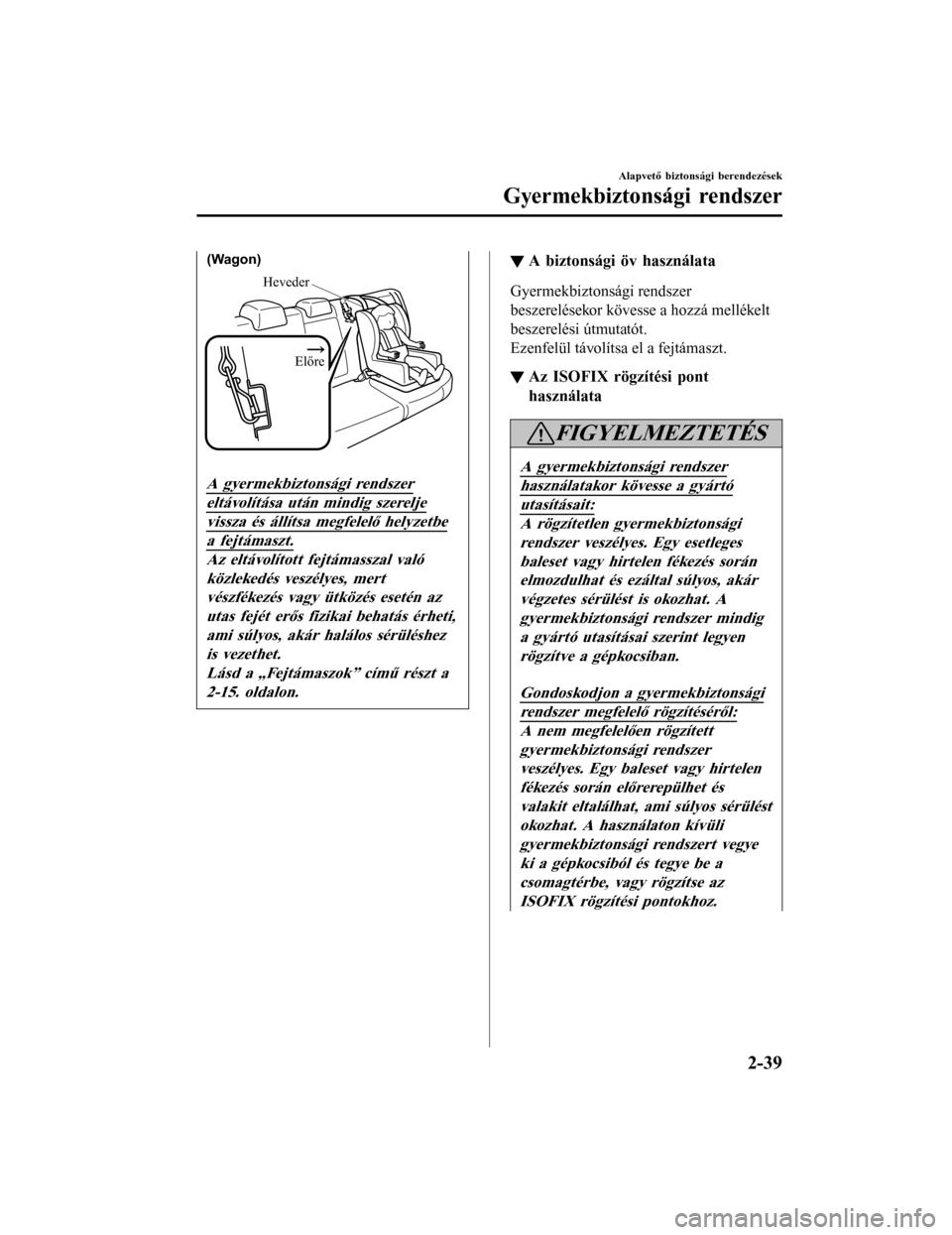 MAZDA MODEL 6 2017  Kezelési útmutató (in Hungarian) HevederElőre
(Wagon)
A gyermekbiztonsági rendszer
eltávolítása után mindig szerelje
vissza és állítsa megfelelő helyzetbe
a fejtámaszt.
Az eltávolított fejtámasszal valóközlekedés ves