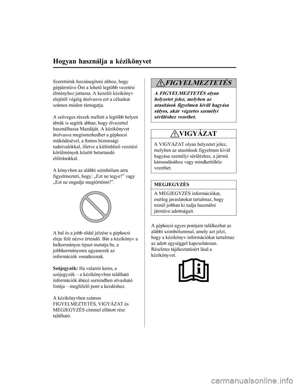 MAZDA MODEL 6 2017 Kezelési útmutató (in Hungarian) Szeretnénk hozzásegíteni ahhoz, hogy
gépjárműve Önt a lehető legtöbb vezetési
élményhez juttassa. A kezelői kézikönyv
elejétől végéig átolvasva ezt a célunkat
számos módon támo MAZDA MODEL 6 2017 Kezelési útmutató (in Hungarian) Szeretnénk hozzásegíteni ahhoz, hogy
gépjárműve Önt a lehető legtöbb vezetési
élményhez juttassa. A kezelői kézikönyv
elejétől végéig átolvasva ezt a célunkat
számos módon támo