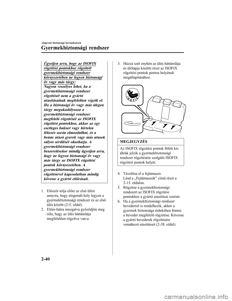 MAZDA MODEL 6 2017  Kezelési útmutató (in Hungarian) Ügyeljen arra, hogy az ISOFIX
rögzítési pontokhoz rögzített
gyermekbiztonsági rendszer
környezetében ne legyen biztonsági
öv vagy más tárgy:
Nagyon veszélyes lehet, ha agyermekbiztonság