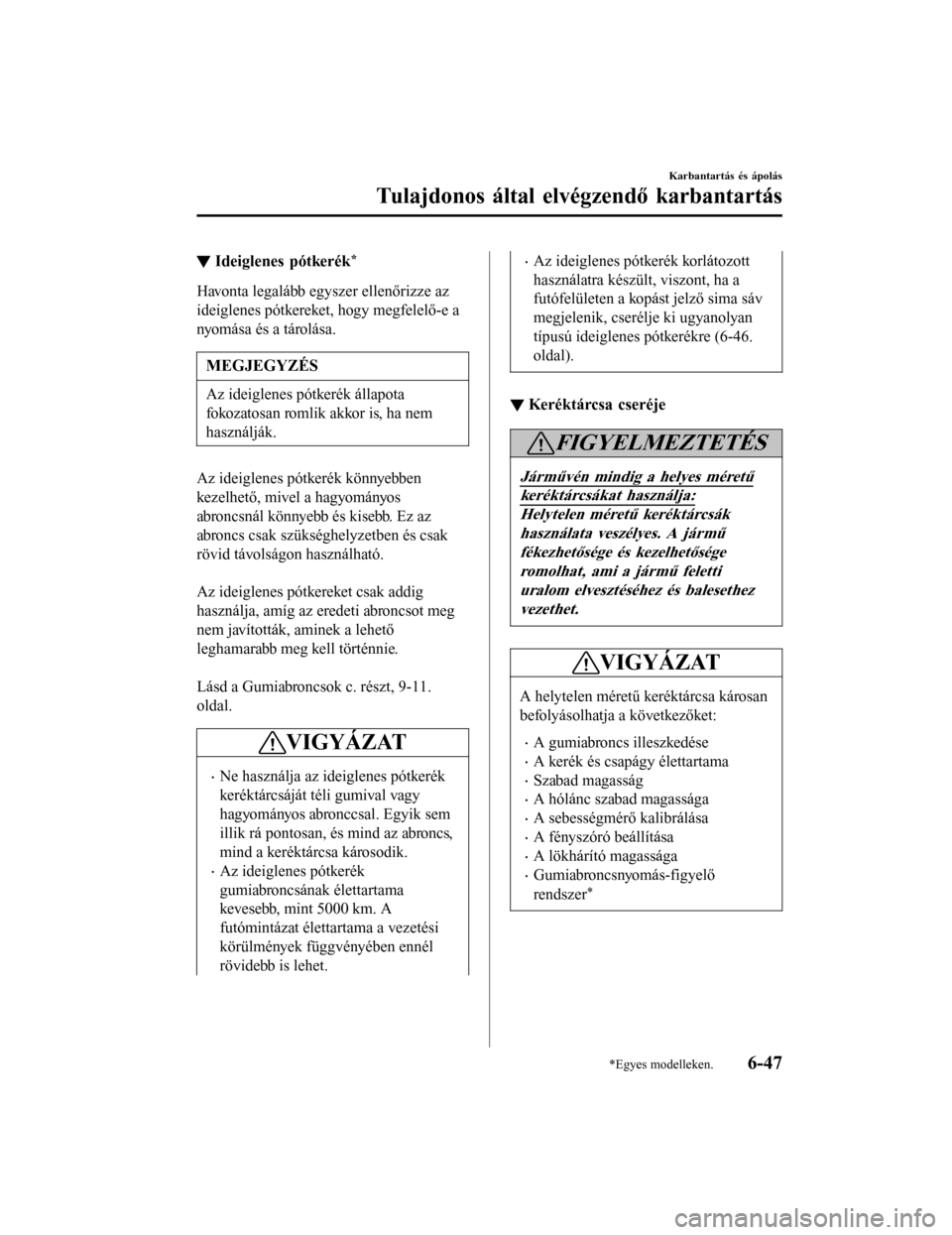 MAZDA MODEL 6 2017 Kezelési útmutató (in Hungarian) ▼Ideiglenes pótkerék*
Havonta legalább egyszer ellenőrizze az
ideiglenes pótkereket, hogy megfelelő-e a
nyomása és a tárolása.
MEGJEGYZÉS
Az ideiglenes pótkerék állapota
fokozatosan ro MAZDA MODEL 6 2017 Kezelési útmutató (in Hungarian) ▼Ideiglenes pótkerék*
Havonta legalább egyszer ellenőrizze az
ideiglenes pótkereket, hogy megfelelő-e a
nyomása és a tárolása.
MEGJEGYZÉS
Az ideiglenes pótkerék állapota
fokozatosan ro