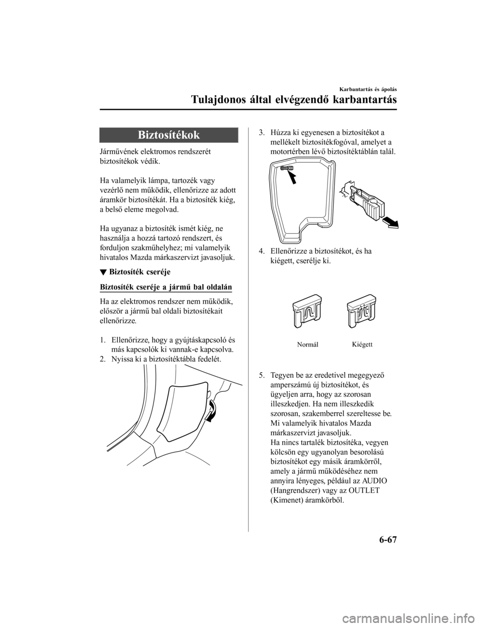 MAZDA MODEL 6 2017 Kezelési útmutató (in Hungarian) Biztosítékok
Járművének elektromos rendszerét
biztosítékok védik.
Ha valamelyik lámpa, tartozék vagy
vezérlő nem működik, ellenőrizze az adott
áramkör biztosítékát. Ha a biztos MAZDA MODEL 6 2017 Kezelési útmutató (in Hungarian) Biztosítékok
Járművének elektromos rendszerét
biztosítékok védik.
Ha valamelyik lámpa, tartozék vagy
vezérlő nem működik, ellenőrizze az adott
áramkör biztosítékát. Ha a biztos