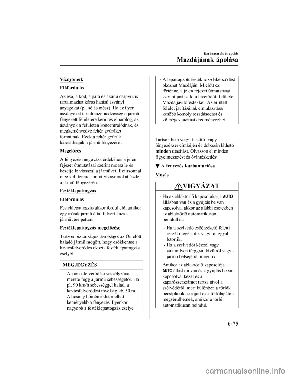 MAZDA MODEL 6 2017 Kezelési útmutató (in Hungarian) Víznyomok
Előfordulás
Az eső, a köd, a pára és akár a csapvíz is
tartalmazhat káros hatású ásványi
anyagokat (pl. só és mész). Ha az ilyen
ásványokat tartalmazó nedvesség a járm MAZDA MODEL 6 2017 Kezelési útmutató (in Hungarian) Víznyomok
Előfordulás
Az eső, a köd, a pára és akár a csapvíz is
tartalmazhat káros hatású ásványi
anyagokat (pl. só és mész). Ha az ilyen
ásványokat tartalmazó nedvesség a járm