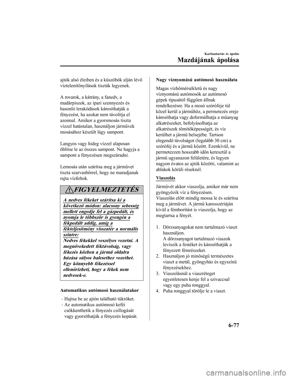 MAZDA MODEL 6 2017 Kezelési útmutató (in Hungarian) ajtók alsó éleiben és a küszöbök alján lévő
víztelenítőnyílások tiszták legyenek.
A rovarok, a kátrány, a fanedv, a
madárpiszok, az ipari szennyezés és
hasonló lerakódások k MAZDA MODEL 6 2017 Kezelési útmutató (in Hungarian) ajtók alsó éleiben és a küszöbök alján lévő
víztelenítőnyílások tiszták legyenek.
A rovarok, a kátrány, a fanedv, a
madárpiszok, az ipari szennyezés és
hasonló lerakódások k