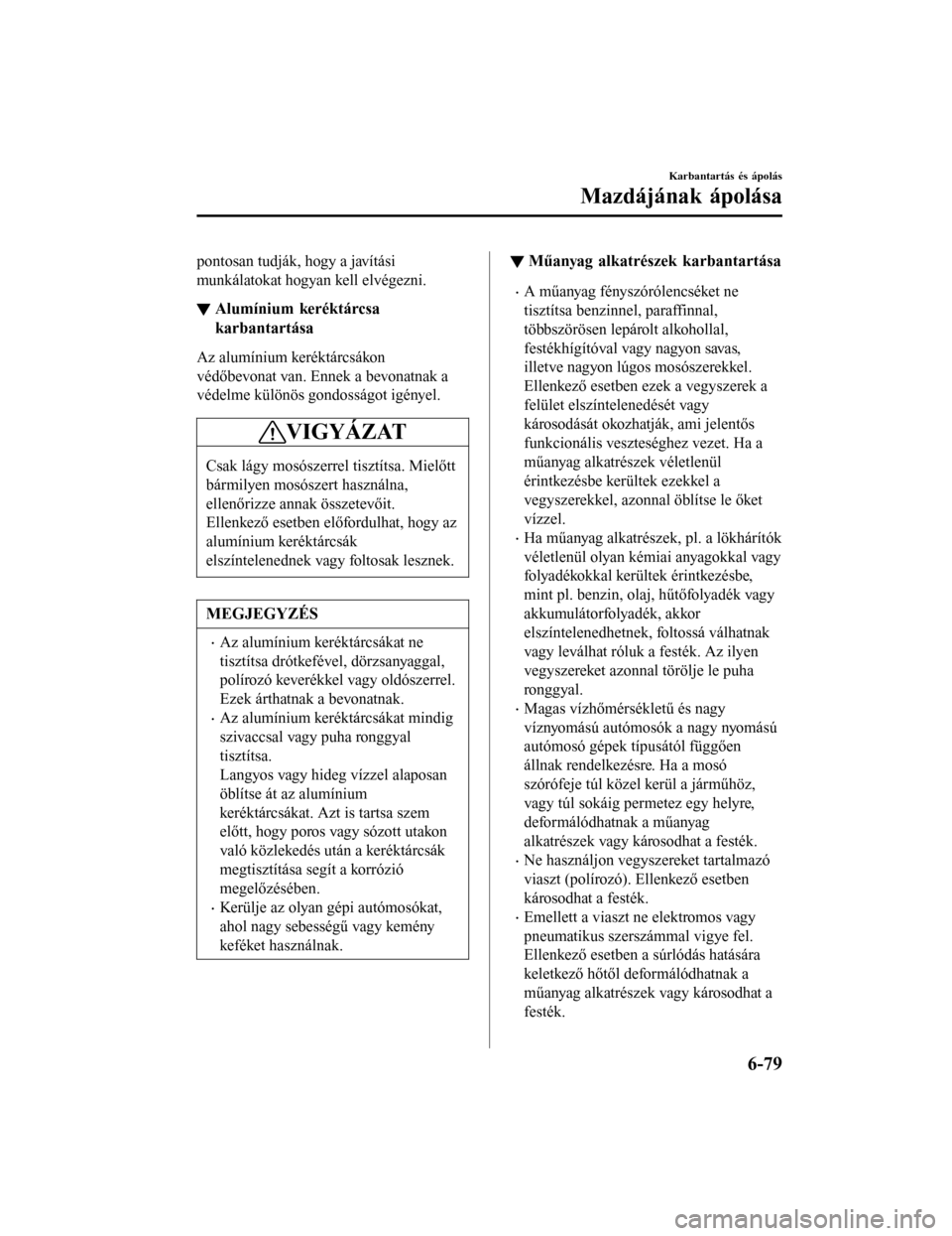 MAZDA MODEL 6 2017 Kezelési útmutató (in Hungarian) pontosan tudják, hogy a javítási
munkálatokat hogyan kell elvégezni.
▼Alumínium keréktárcsa
karbantartása
Az alumínium keréktárcsákon
védőbevonat van. Ennek a bevonatnak a
védelme k MAZDA MODEL 6 2017 Kezelési útmutató (in Hungarian) pontosan tudják, hogy a javítási
munkálatokat hogyan kell elvégezni.
▼Alumínium keréktárcsa
karbantartása
Az alumínium keréktárcsákon
védőbevonat van. Ennek a bevonatnak a
védelme k