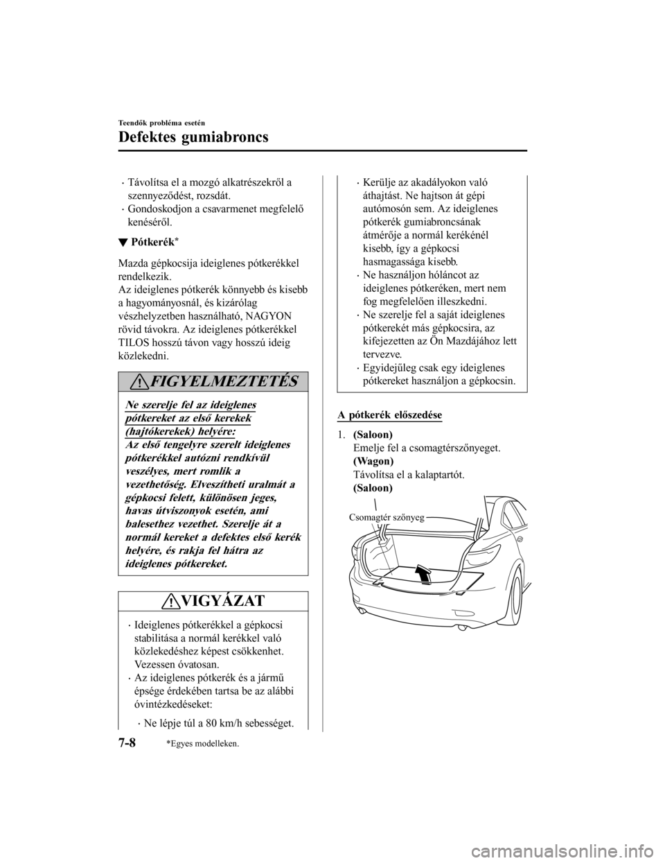 MAZDA MODEL 6 2017 Kezelési útmutató (in Hungarian) •Távolítsa el a mozgó alkatrészekről a
szennyeződést, rozsdát.
•Gondoskodjon a csavarmenet megfelelő
kenéséről.
▼Pótkerék*
Mazda gépkocsija ideiglenes pótkerékkel
rendelkezik.
A MAZDA MODEL 6 2017 Kezelési útmutató (in Hungarian) •Távolítsa el a mozgó alkatrészekről a
szennyeződést, rozsdát.
•Gondoskodjon a csavarmenet megfelelő
kenéséről.
▼Pótkerék*
Mazda gépkocsija ideiglenes pótkerékkel
rendelkezik.
A