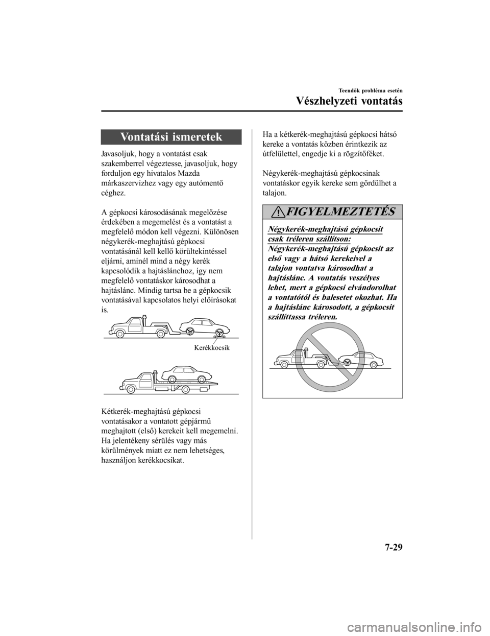 MAZDA MODEL 6 2017 Kezelési útmutató (in Hungarian) Vontatási ismeretek
Javasoljuk, hogy a vontatást csak
szakemberrel végeztesse, javasoljuk, hogy
forduljon egy hivatalos Mazda
márkaszervizhez vagy egy autómentő
céghez.
A gépkocsi károsodá MAZDA MODEL 6 2017 Kezelési útmutató (in Hungarian) Vontatási ismeretek
Javasoljuk, hogy a vontatást csak
szakemberrel végeztesse, javasoljuk, hogy
forduljon egy hivatalos Mazda
márkaszervizhez vagy egy autómentő
céghez.
A gépkocsi károsodá